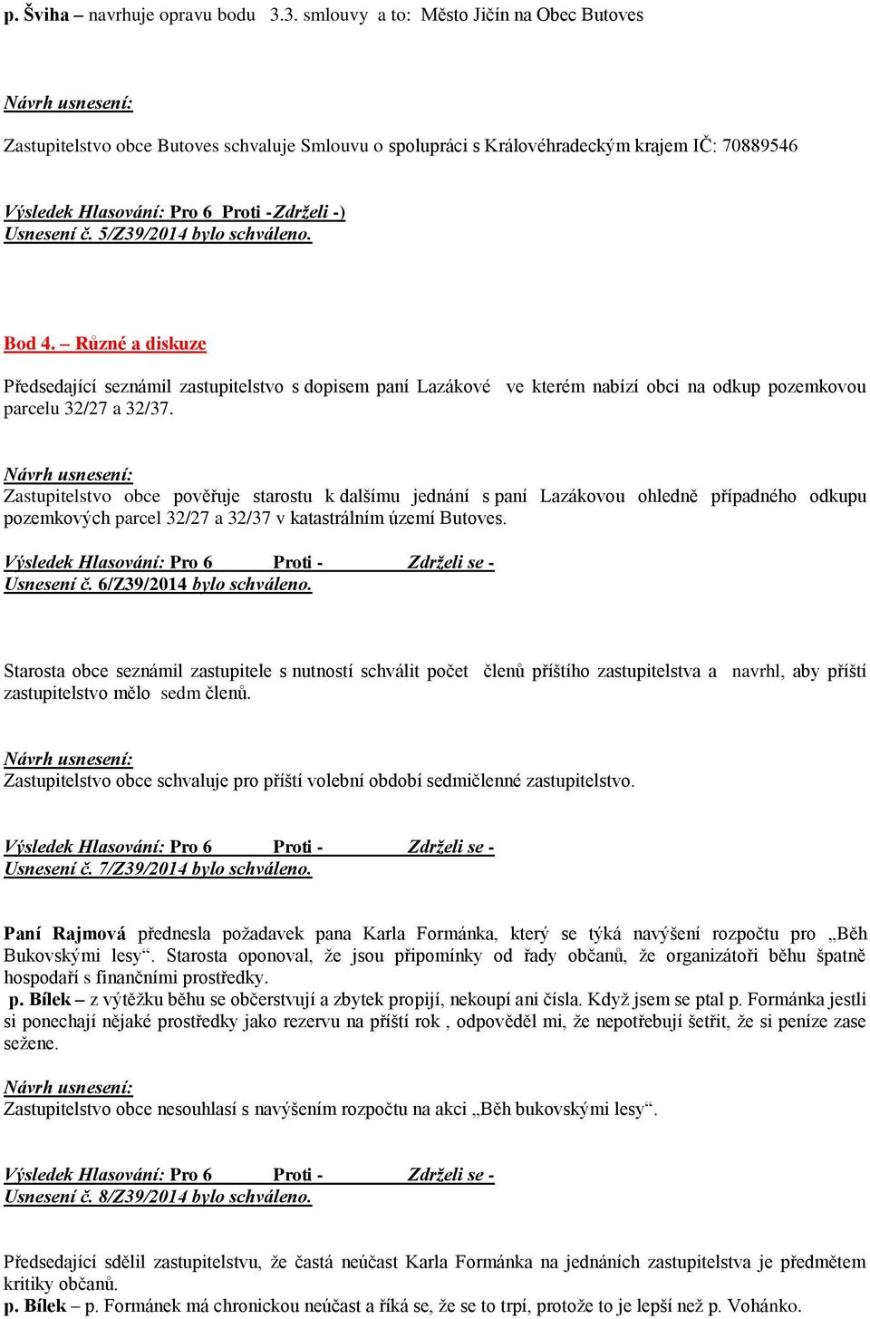 5/Z39/2014 bylo schváleno. Bod 4. Různé a diskuze Předsedající seznámil zastupitelstvo s dopisem paní Lazákové ve kterém nabízí obci na odkup pozemkovou parcelu 32/27 a 32/37.