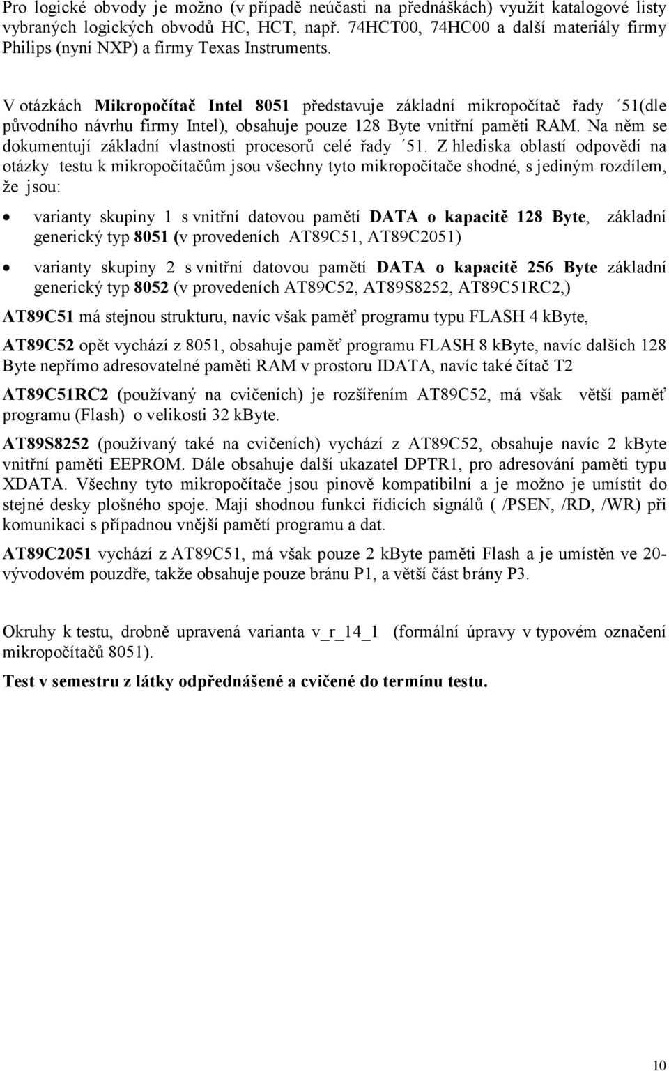 V otázkách Mikropočítač Intel 8051 představuje základní mikropočítač řady 51(dle původního návrhu firmy Intel), obsahuje pouze 128 Byte vnitřní paměti RAM.