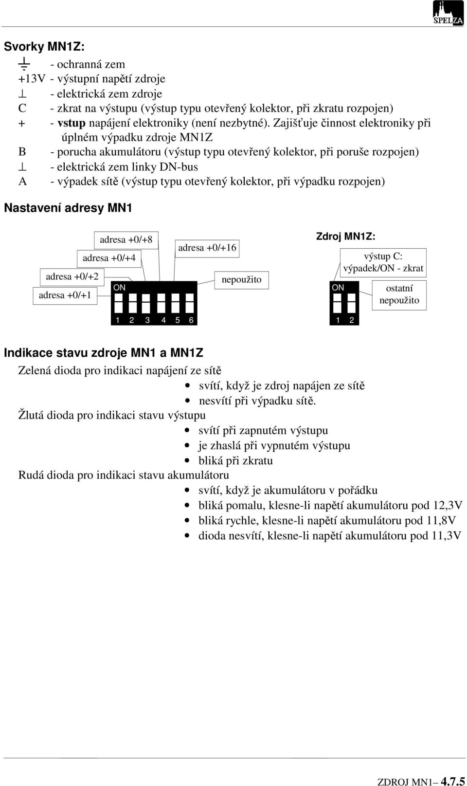 otevřený kolektor, při výpadku rozpojen) Nastavení adresy adresa +0/+8 adresa +0/+4 adresa +0/+2 ON adresa +0/+1 adresa +0/+16 nepoužito Zdroj Z: ON výstup C: výpadek/on - zkrat ostatní nepoužito 1 2