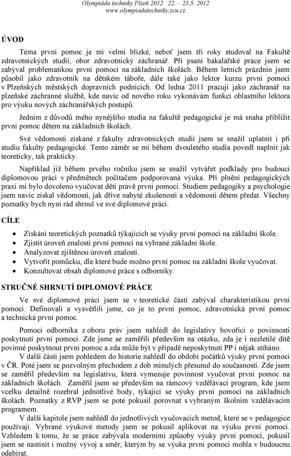 Během letních prázdnin jsem působil jako zdravotník na dětském táboře, dále také jako lektor kurzu první pomoci v Plzeňských městských dopravních podnicích.