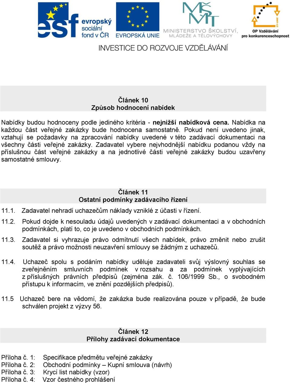 Zadavatel vybere nejvhodnější nabídku podanou vždy na příslušnou část veřejné zakázky a na jednotlivé části veřejné zakázky budou uzavřeny samostatné smlouvy.