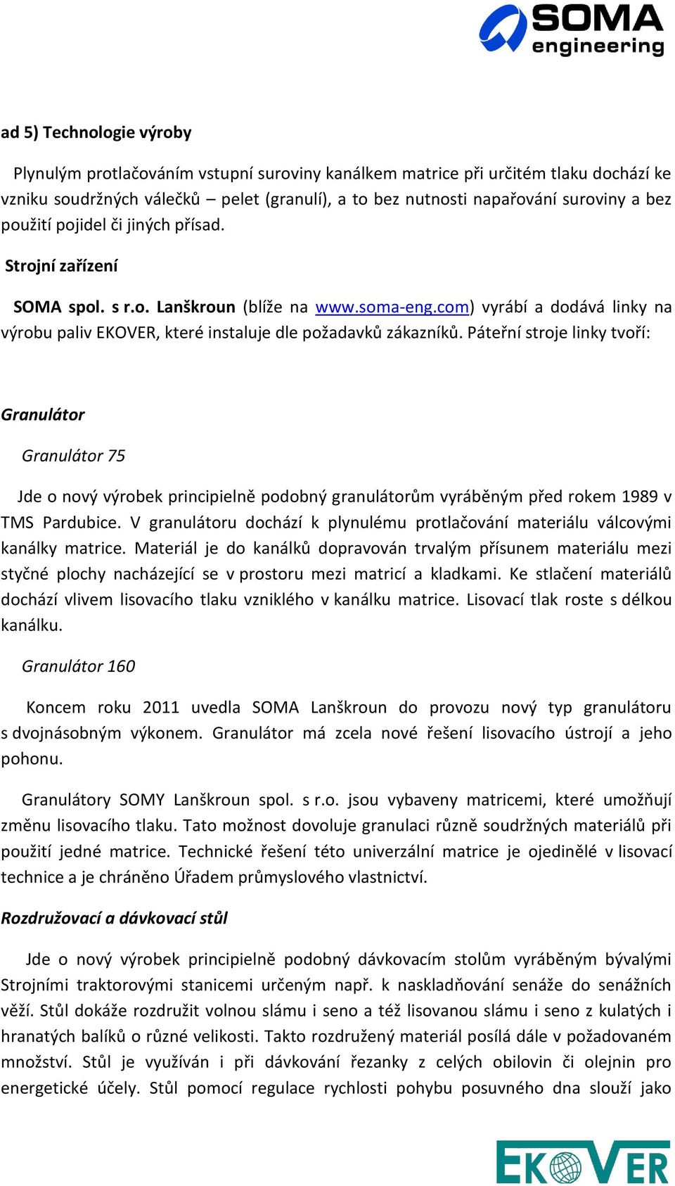 Páteřní stroje linky tvoří: Granulátor Granulátor 75 Jde o nový výrobek principielně podobný granulátorům vyráběným před rokem 1989 v TMS Pardubice.