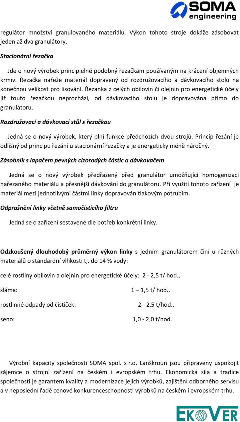 Řezačka nařeže materiál dopravený od rozdružovacího a dávkovacího stolu na konečnou velikost pro lisování.