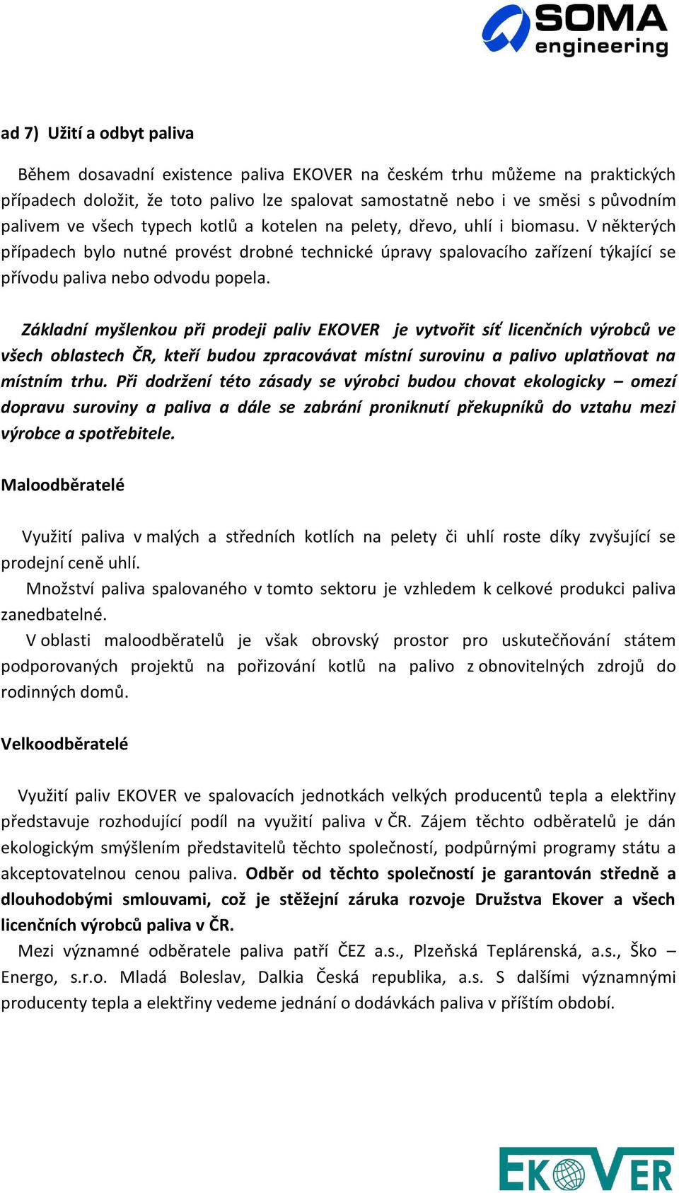 Základní myšlenkou při prodeji paliv EKOVER je vytvořit síť licenčních výrobců ve všech oblastech ČR, kteří budou zpracovávat místní surovinu a palivo uplatňovat na místním trhu.