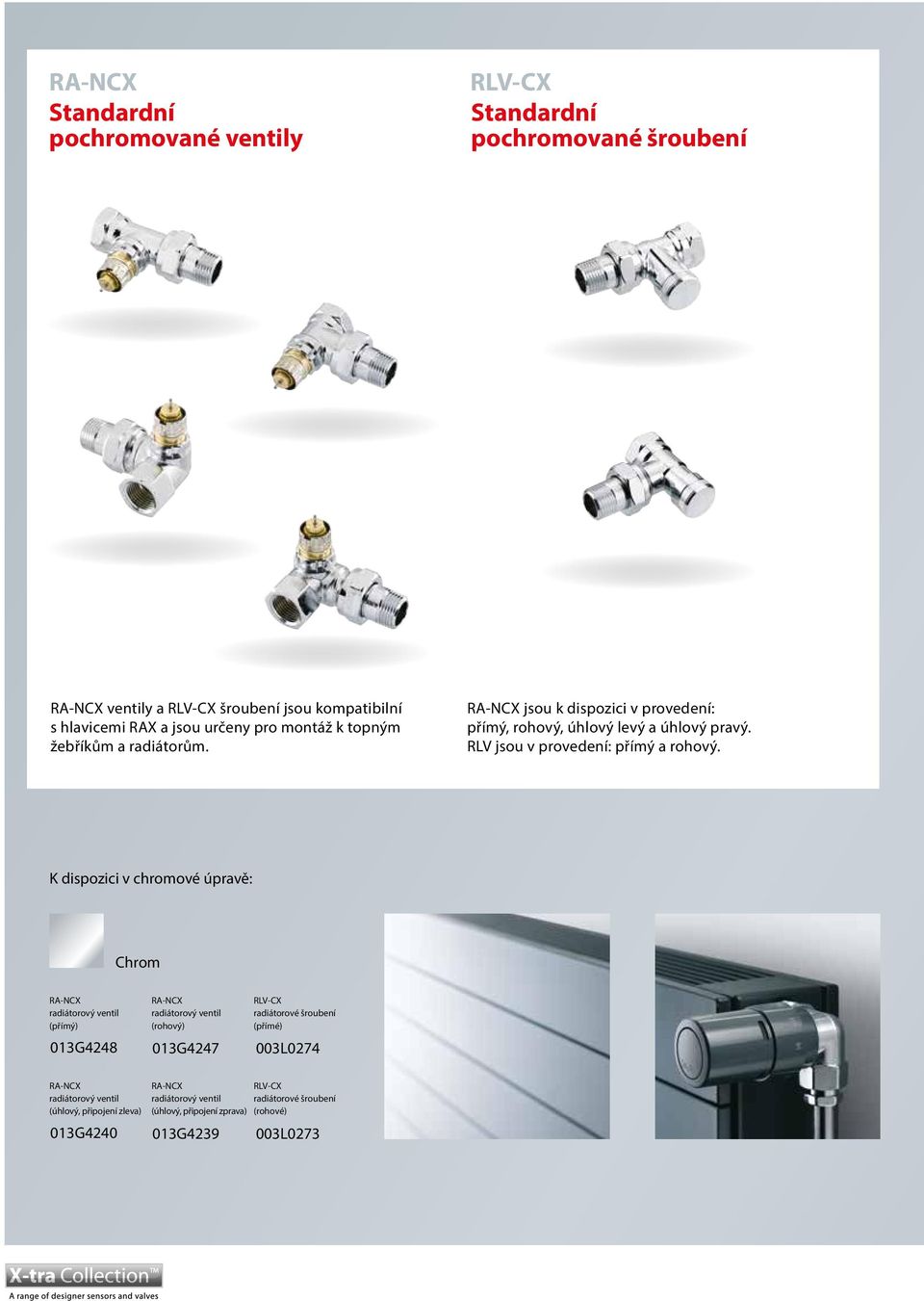 K dispozici v chromové úpravě: Chrom RA-NCX radiátorový ventil (přímý) 013G4248 RA-NCX radiátorový ventil (rohový) 013G4247 RLV-CX radiátorové šroubení (přímé)