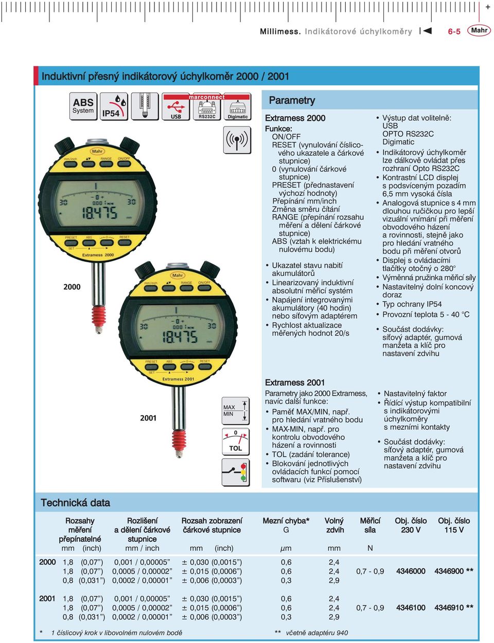 absolutní měřicí systém Napájení integrovanými akumulátory (40 hodin) nebo sí ovým adaptérem Rychlost aktualizace měřených hodnot 20/s Výstup dat volitelně: USB OPTO RS232C Digimatic Indikátorový