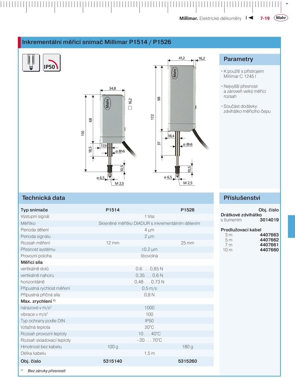 inkrementálním dělením Perioda dělení 4 µm Perioda signálu 2 µm Rozsah měření 12 mm 25 mm Přesnost systému ±,2 µm Provozní poloha libovolná Měřicí síla vertikálně dolů,6...,85 N vertikálně nahoru,35.