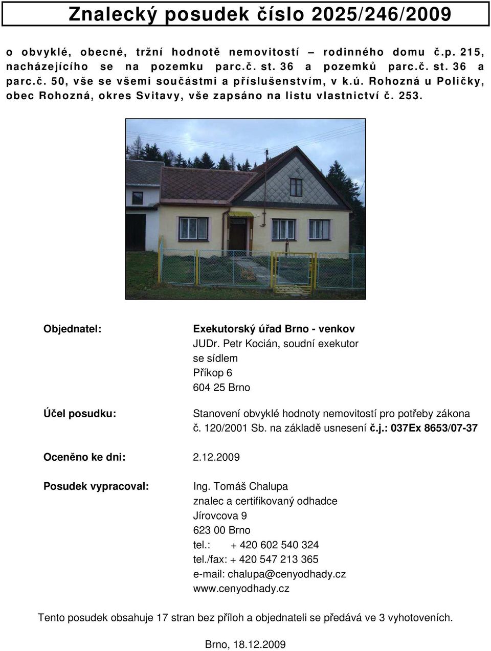 Petr Kocián, soudní exekutor se sídlem Příkop 6 604 25 Brno Stanovení obvyklé hodnoty nemovitostí pro potřeby zákona č. 120/2001 Sb. na základě usnesení č.j.: 037Ex 8653/07-37 Oceněno ke dni: 2.12.2009 Posudek vypracoval: Ing.