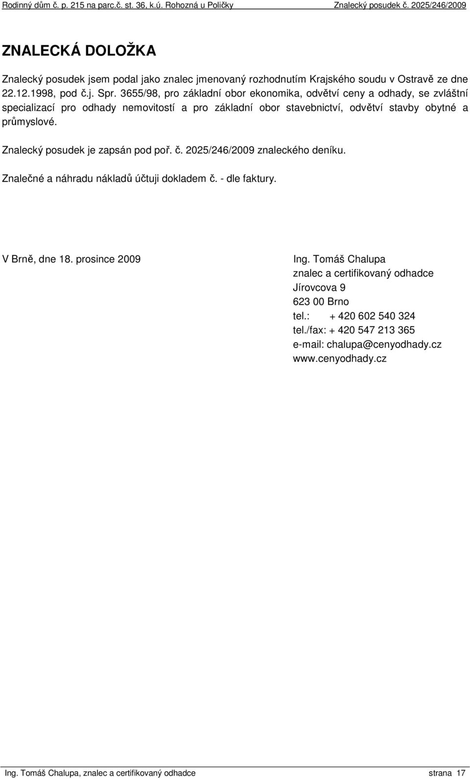 Znalecký posudek je zapsán pod poř. č. 2025/246/2009 znaleckého deníku. Znalečné a náhradu nákladů účtuji dokladem č. - dle faktury. V Brně, dne 18. prosince 2009 Ing.