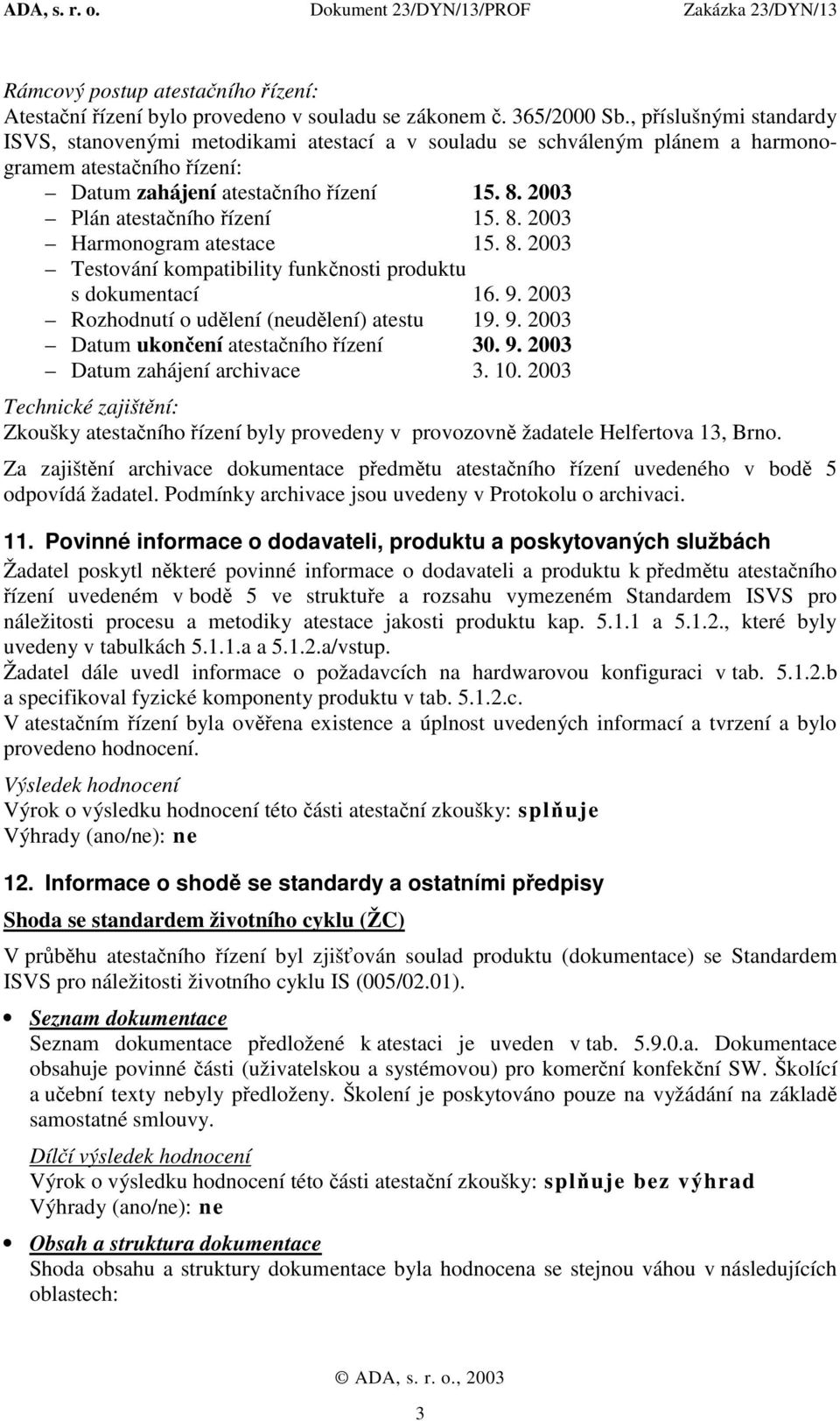 2003 Plán atestačního řízení 15. 8. 2003 Harmonogram atestace 15. 8. 2003 Testování kompatibility funkčnosti produktu s dokumentací 16. 9. 2003 Rozhodnutí o udělení (neudělení) atestu 19. 9. 2003 Datum ukončení atestačního řízení 30.