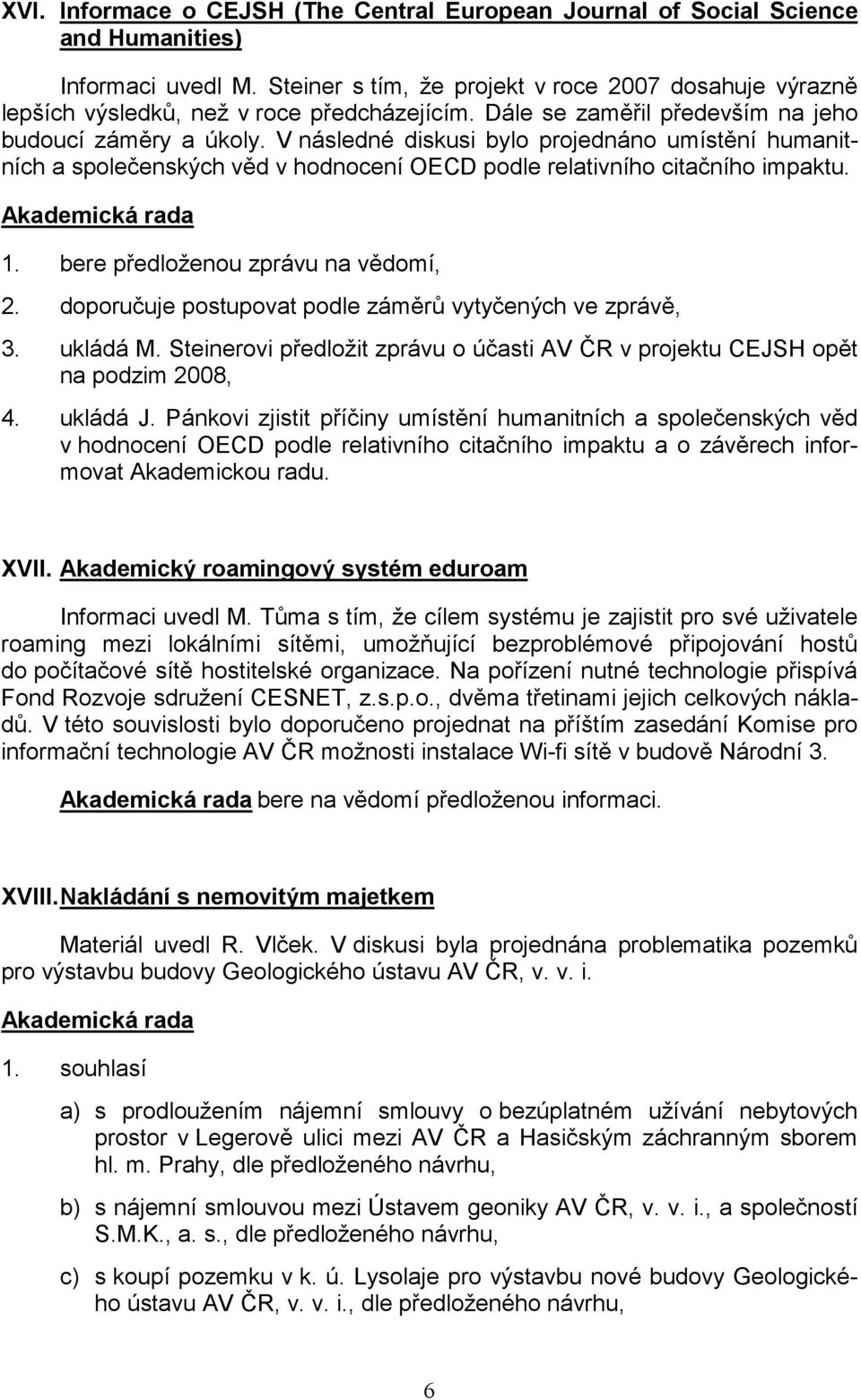 V následné diskusi bylo projednáno umístění humanitních a společenských věd v hodnocení OECD podle relativního citačního impaktu. 1. bere předloženou zprávu na vědomí, 2.