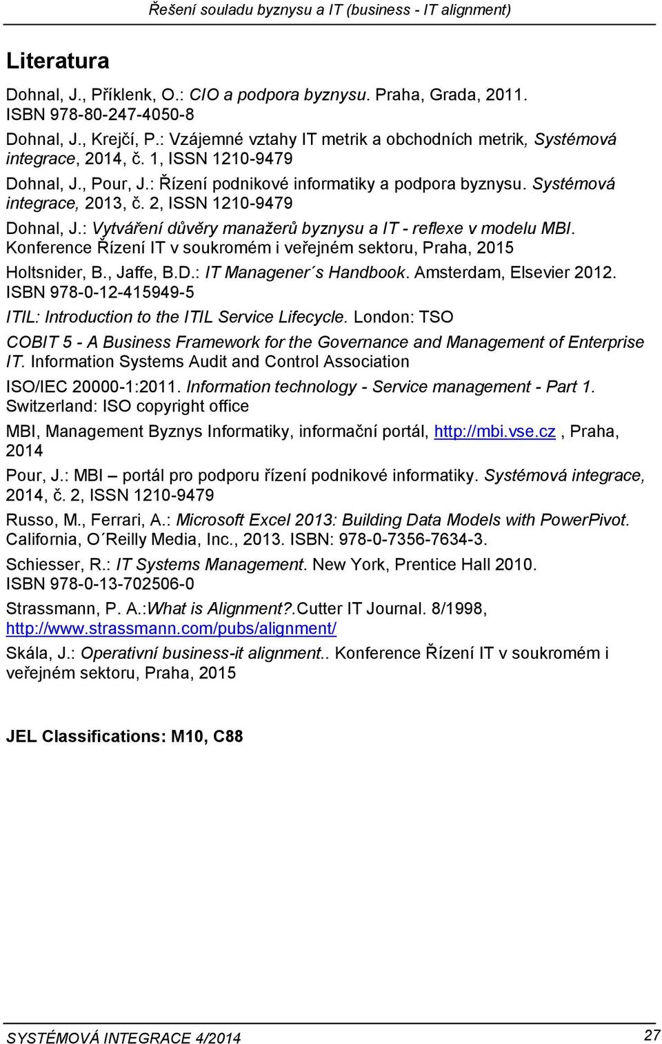 2, ISSN 1210-9479 Dohnal, J.: Vytváření důvěry manažerů byznysu a IT - reflexe v modelu MBI. Konference Řízení IT v soukromém i veřejném sektoru, Praha, 2015 Holtsnider, B., Jaffe, B.D.: IT Managener s Handbook.