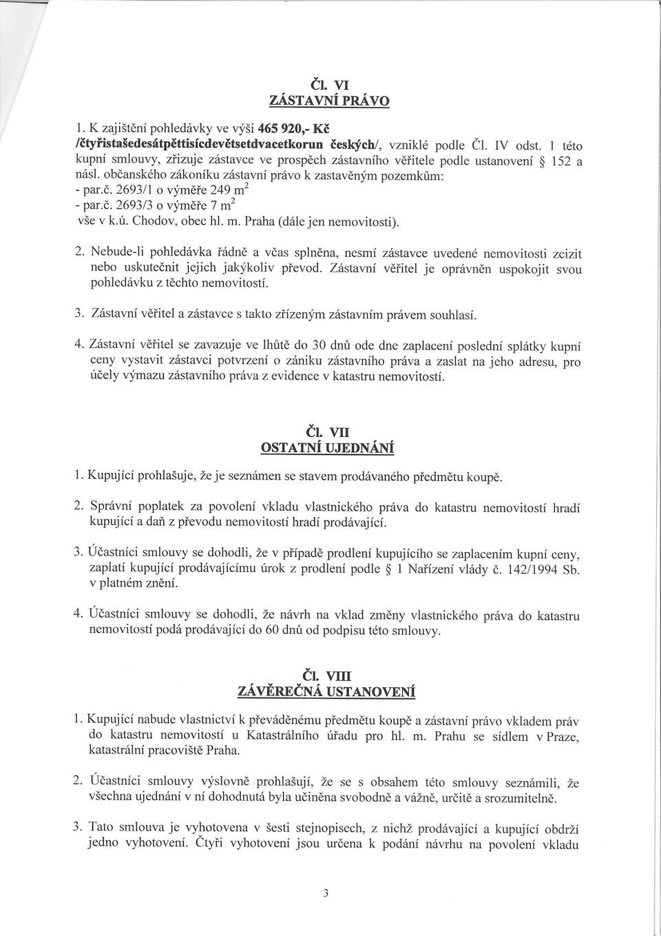 ú. Chodov, obec hl. m. Praha (dále jen nemovitosti). 2. Nebude-li pohledávka řádně a včas splněna, nesmí zástavce uvedené nemovitosti zcizit nebo uskutečnit jejich jakýkoliv převod.