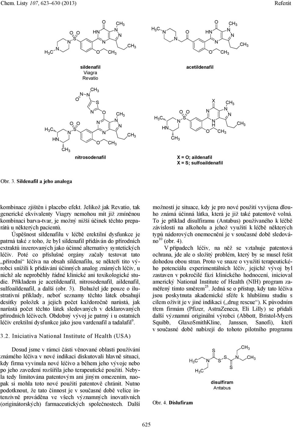Úspěšnost sildenafilu v léčbě erektilní dysfunkce je patrná také z toho, že byl sildenafil přidáván do přírodních extraktů inzerovaných jako účinné alternativy syntetických léčiv.