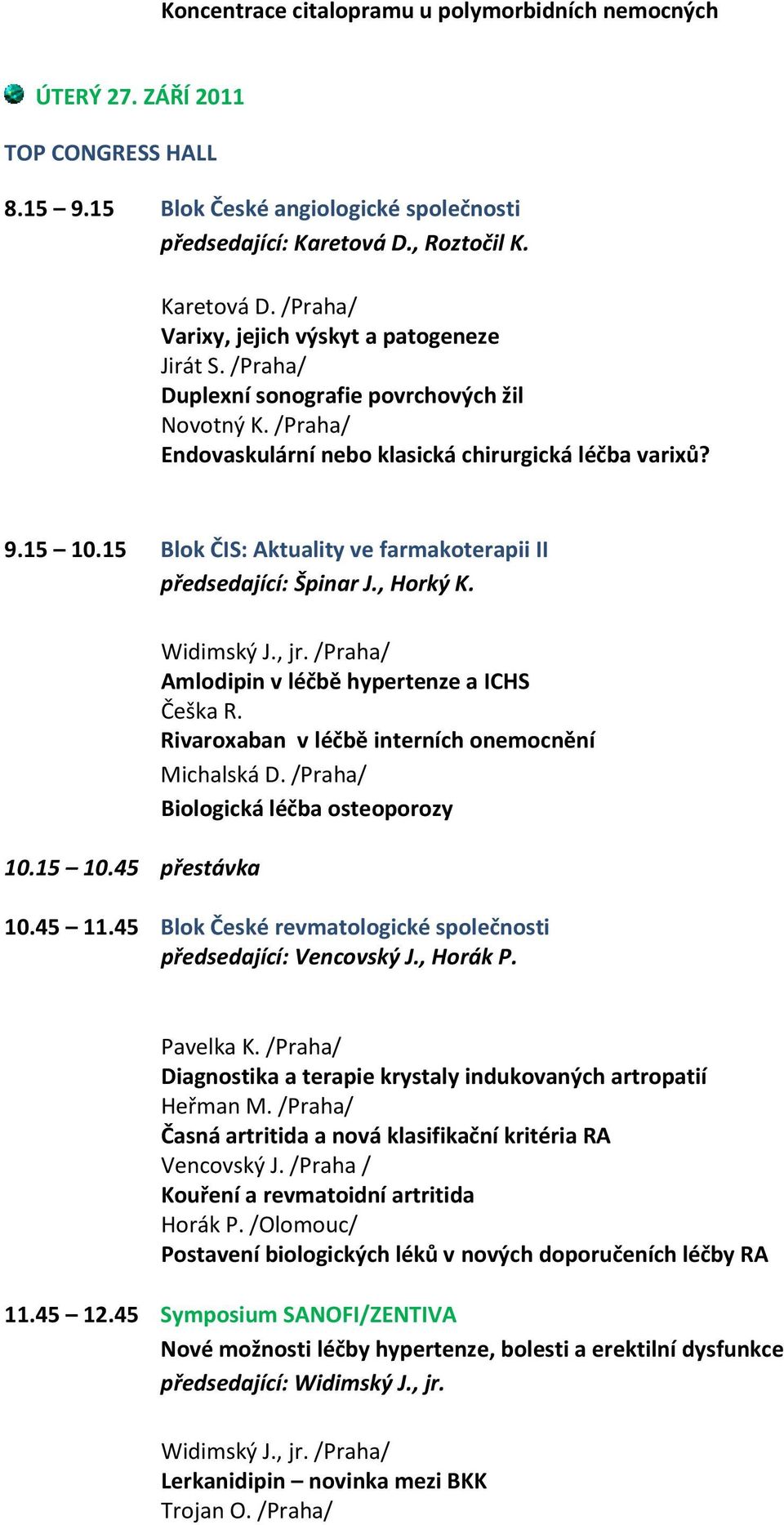 15 10.15 Blok ČIS: Aktuality ve farmakoterapii II předsedající: Špinar J., Horký K. 10.15 10.45 přestávka Widimský J., jr. /Praha/ Amlodipin v léčbě hypertenze a ICHS Češka R.