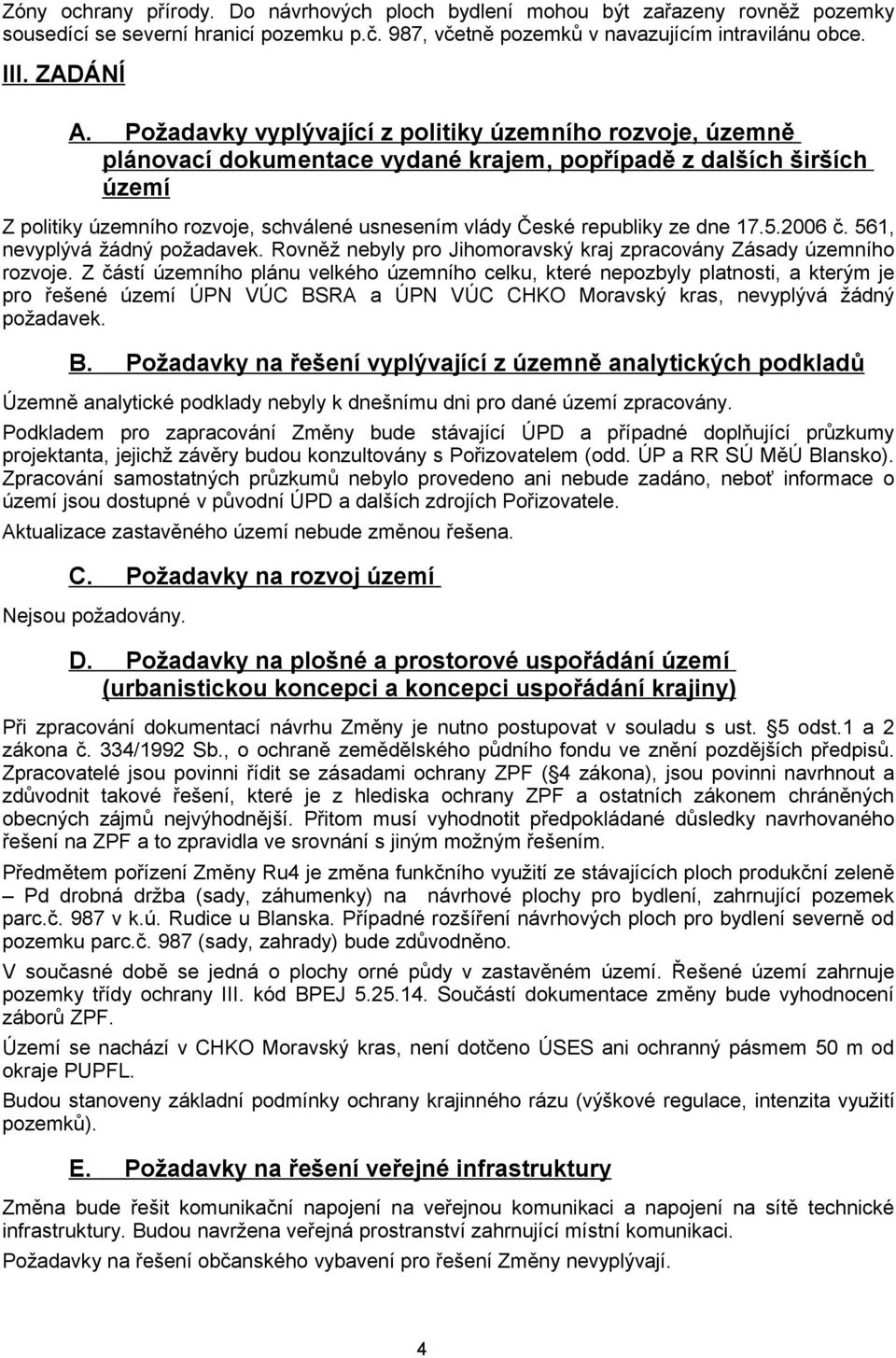 ze dne 17.5.2006 č. 561, nevyplývá žádný požadavek. Rovněž nebyly pro Jihomoravský kraj zpracovány Zásady územního rozvoje.