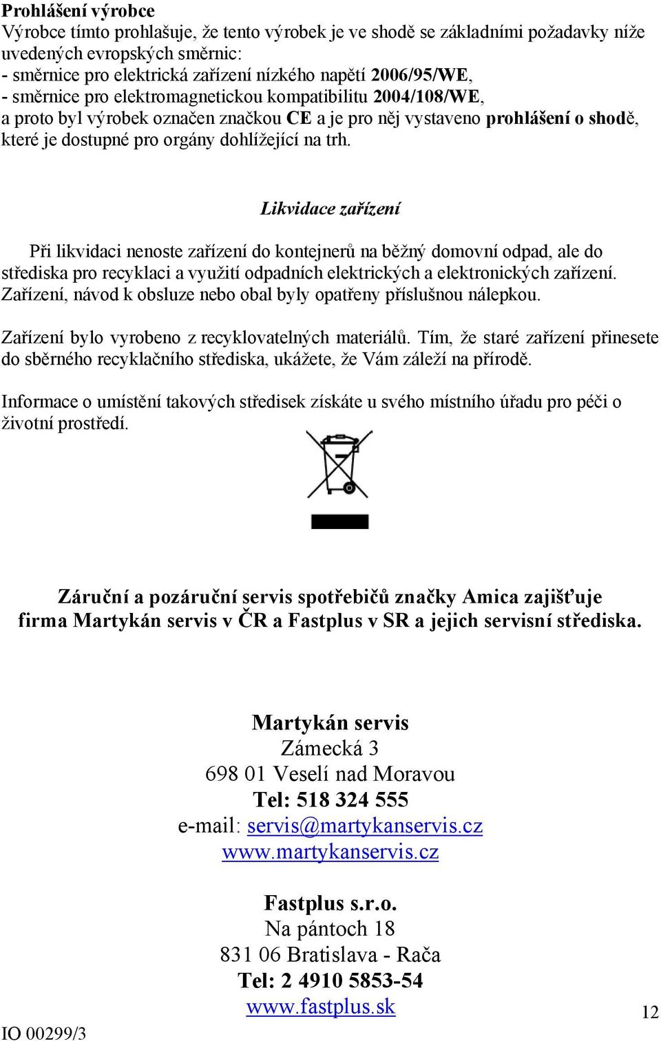 Likvidace zařízení Při likvidaci nenoste zařízení do kontejnerů na běžný domovní odpad, ale do střediska pro recyklaci a využití odpadních elektrických a elektronických zařízení.