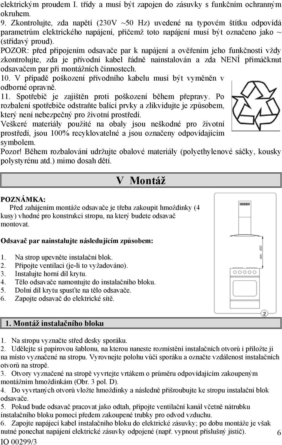 POZOR: před připojením odsavače par k napájení a ověřením jeho funkčnosti vždy zkontrolujte, zda je přívodní kabel řádně nainstalován a zda NENÍ přimáčknut odsavačem par při montážních činnostech. 10.