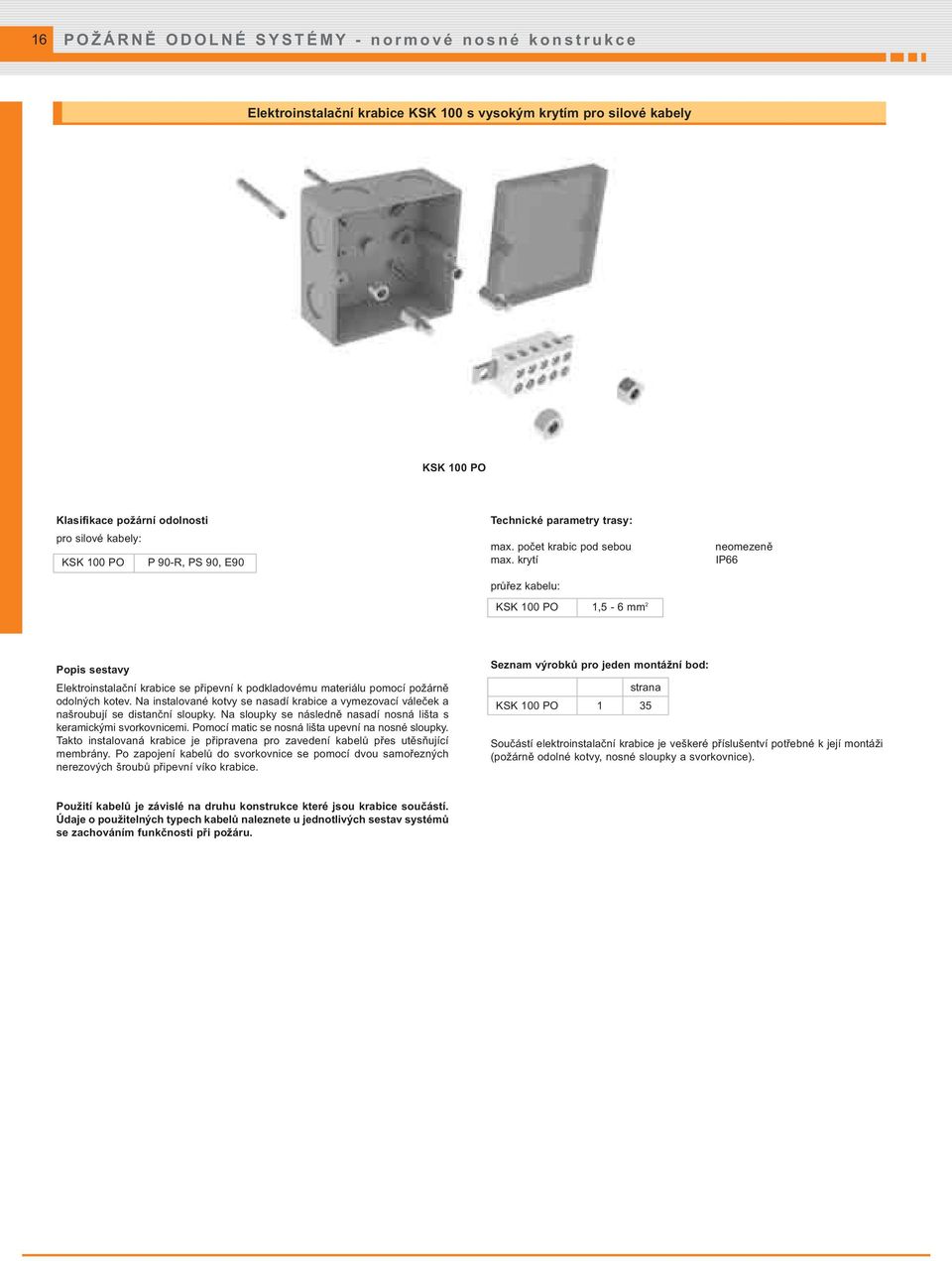 krytí průřez kabelu: KSK 100 PO 1,5-6 mm 2 neomezeně IP66 Popis sestavy Elektroinstalační krabice se připevní k podkladovému materiálu pomocí požárně odolných kotev.