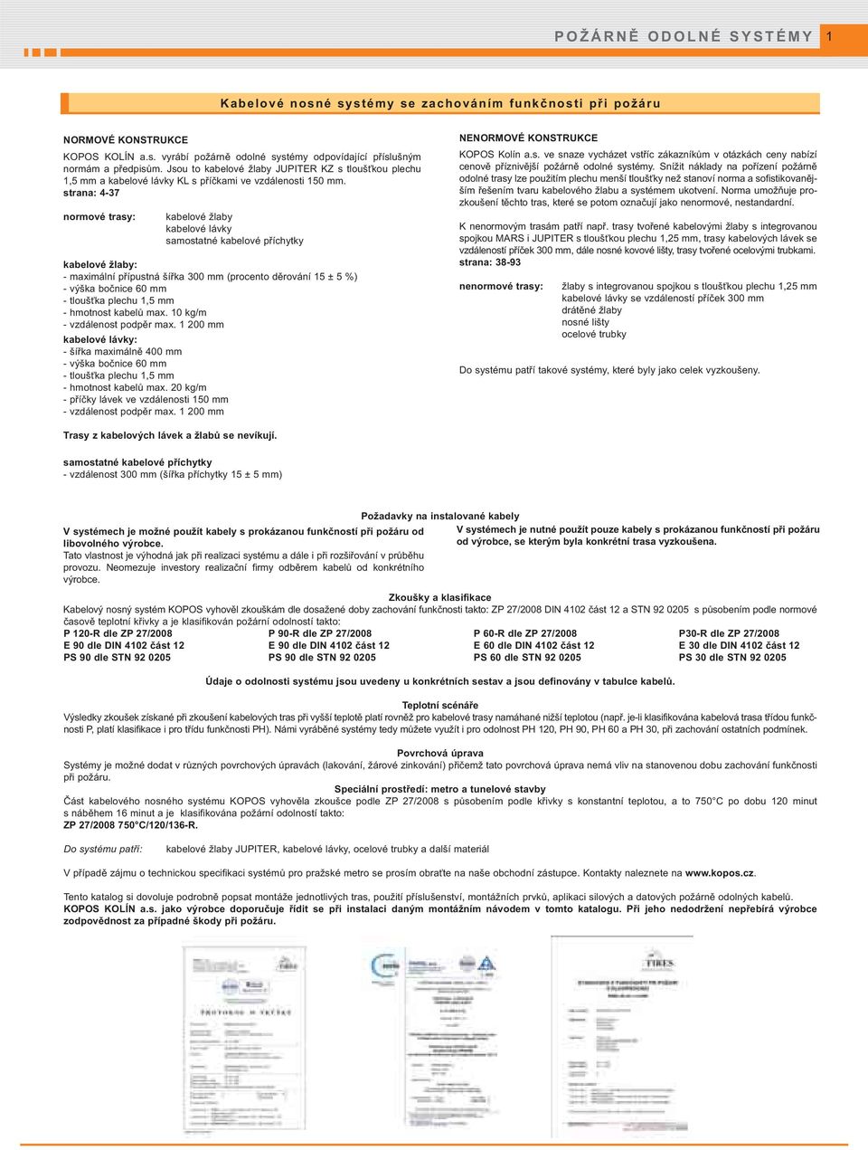 strana: 4-37 normové trasy: kabelové žlaby kabelové lávky samostatné kabelové příchytky kabelové žlaby: - maximální přípustná šířka 300 mm (procento děrování 15 ± 5 %) - výška bočnice 60 mm -