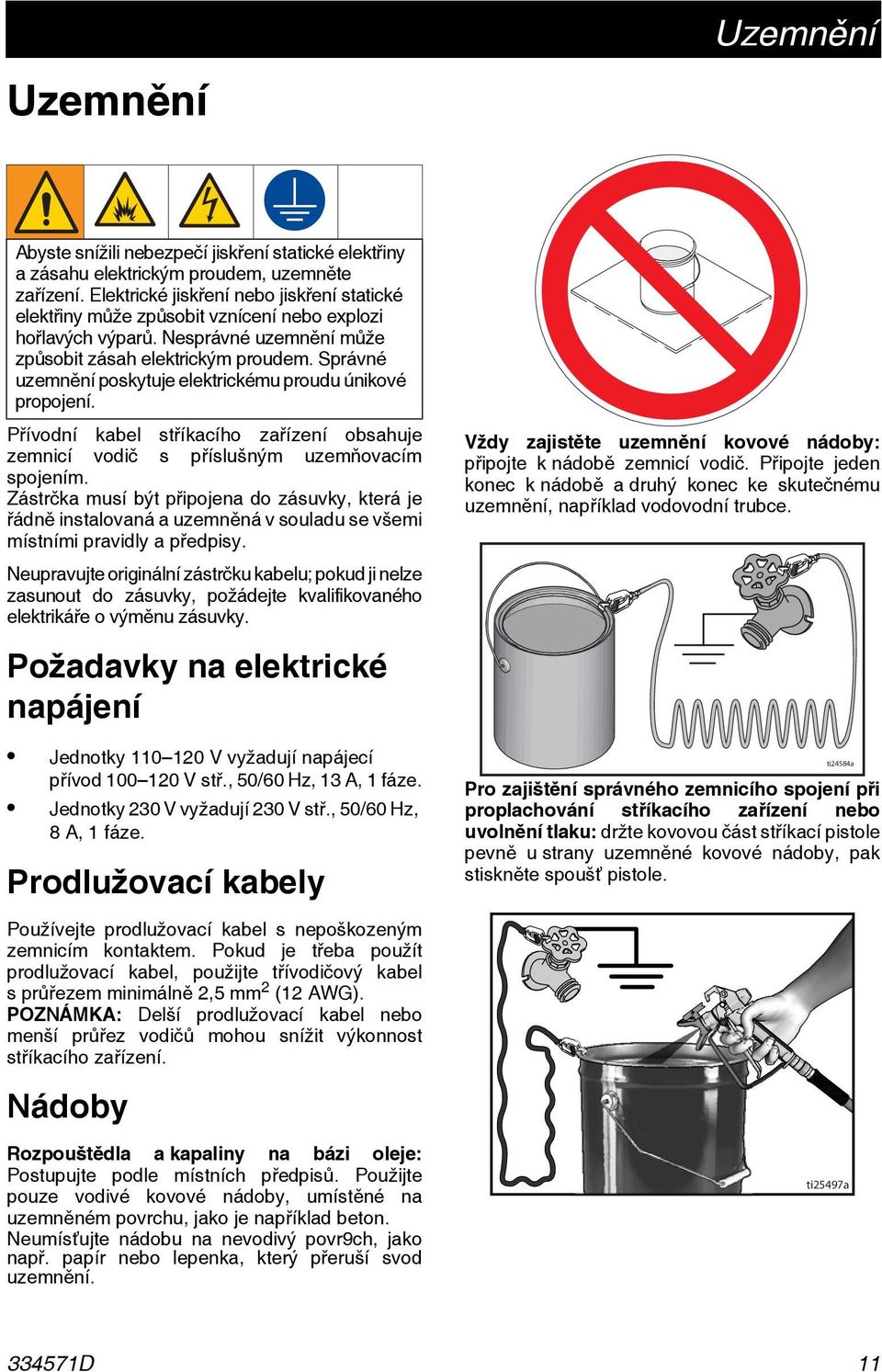 Správné uzemnění poskytuje elektrickému proudu únikové propojení. Přívodní kabel stříkacího zařízení obsahuje zemnicí vodič s příslušným uzemňovacím spojením.