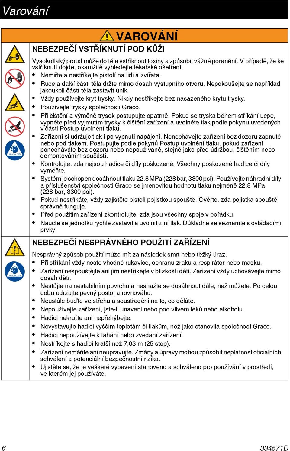 Nikdy nestříkejte bez nasazeného krytu trysky. Používejte trysky společnosti Graco. Při čištění a výměně trysek postupujte opatrně.
