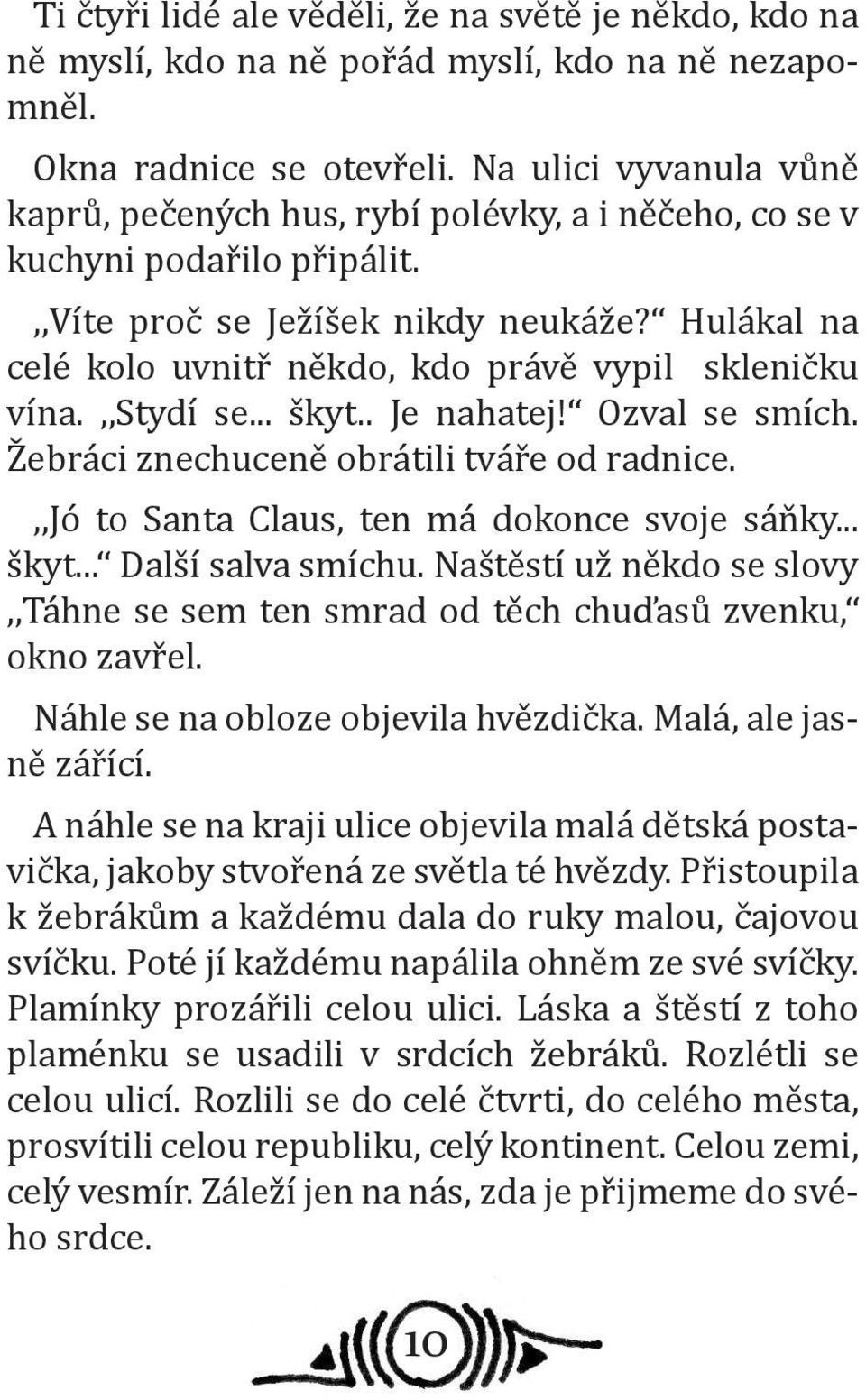 Hulákal na celé kolo uvnitř někdo, kdo právě vypil skleničku vína.,,stydí se... škyt.. Je nahatej! Ozval se smích. Žebráci znechuceně obrátili tváře od radnice.