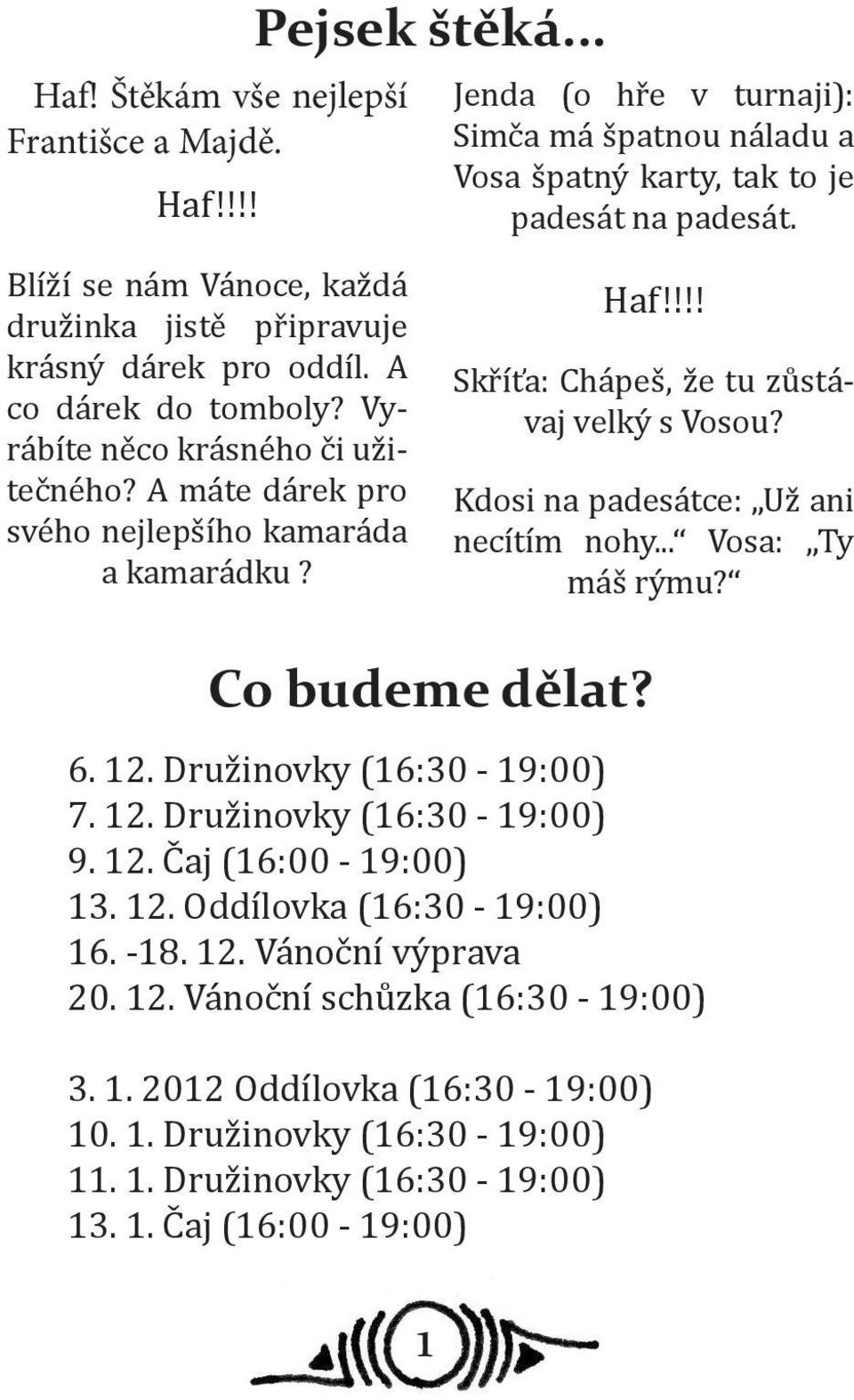 !!! Skříťa: Chápeš, že tu zůstávaj velký s Vosou? Kdosi na padesátce: Už ani necítím nohy... Vosa: Ty máš rýmu? Co budeme dělat? 6. 12. Družinovky (16:30-19:00) 7. 12. Družinovky (16:30-19:00) 9. 12. Čaj (16:00-19:00) 13.