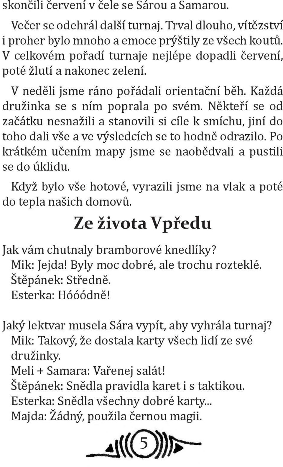 Někteří se od začátku nesnažili a stanovili si cíle k smíchu, jiní do toho dali vše a ve výsledcích se to hodně odrazilo. Po krátkém učením mapy jsme se naobědvali a pustili se do úklidu.