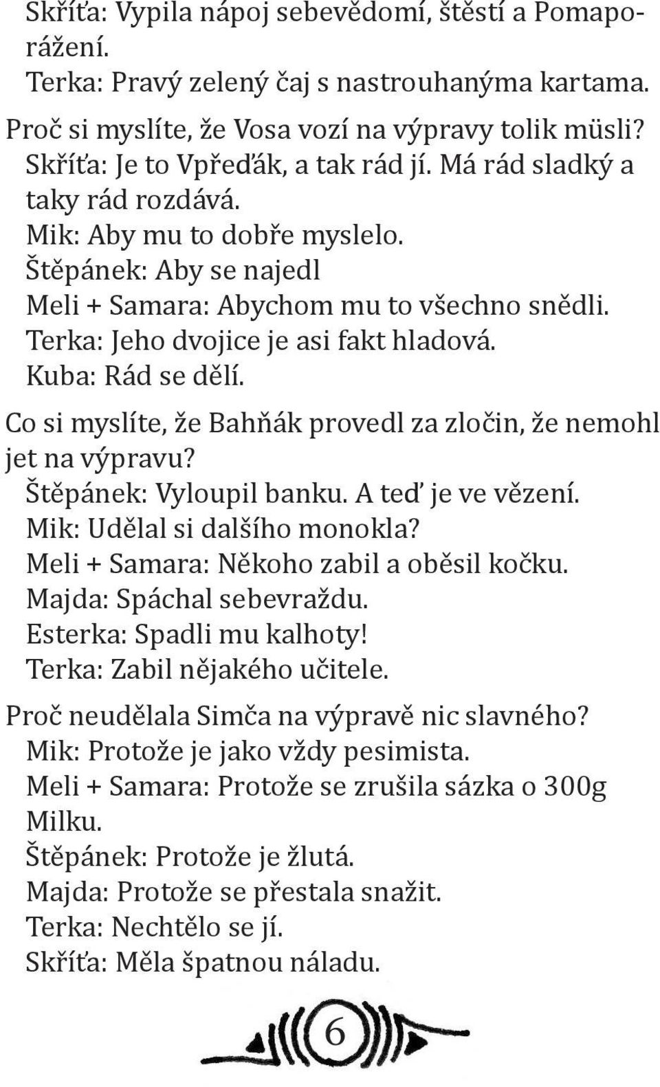 Co si myslíte, že Bahňák provedl za zločin, že nemohl jet na výpravu? Štěpánek: Vyloupil banku. A teď je ve vězení. Mik: Udělal si dalšího monokla? Meli + Samara: Někoho zabil a oběsil kočku.
