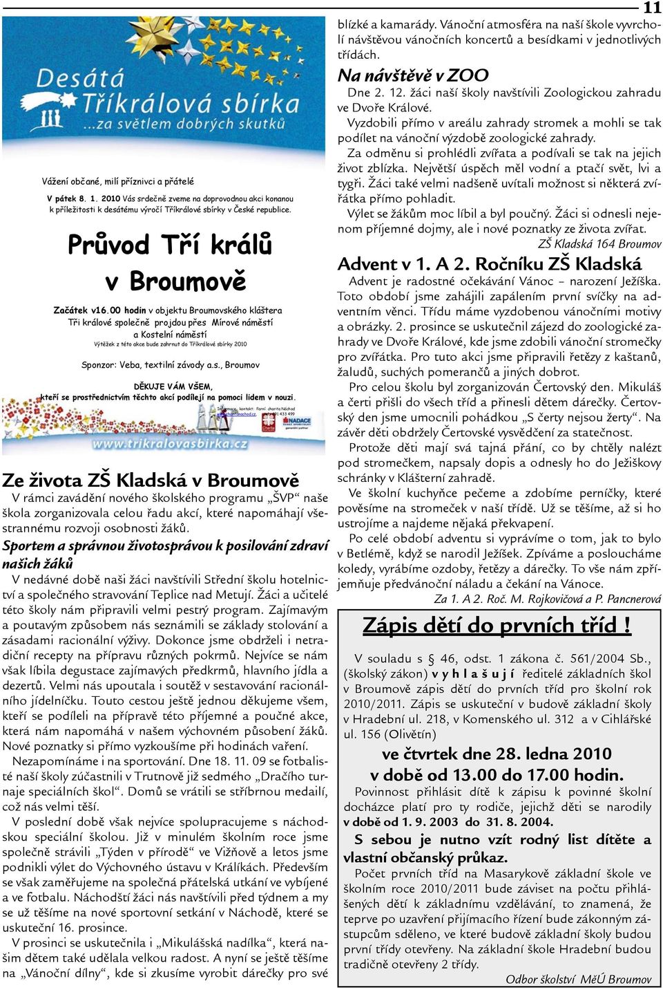 00 hodin v objektu Broumovského kláštera Tři králové společně projdou přes Mírové náměstí a Kostelní náměstí Výtěžek z této akce bude zahrnut do Tříkrálové sbírky 2010 Sponzor: Veba, textilní závody