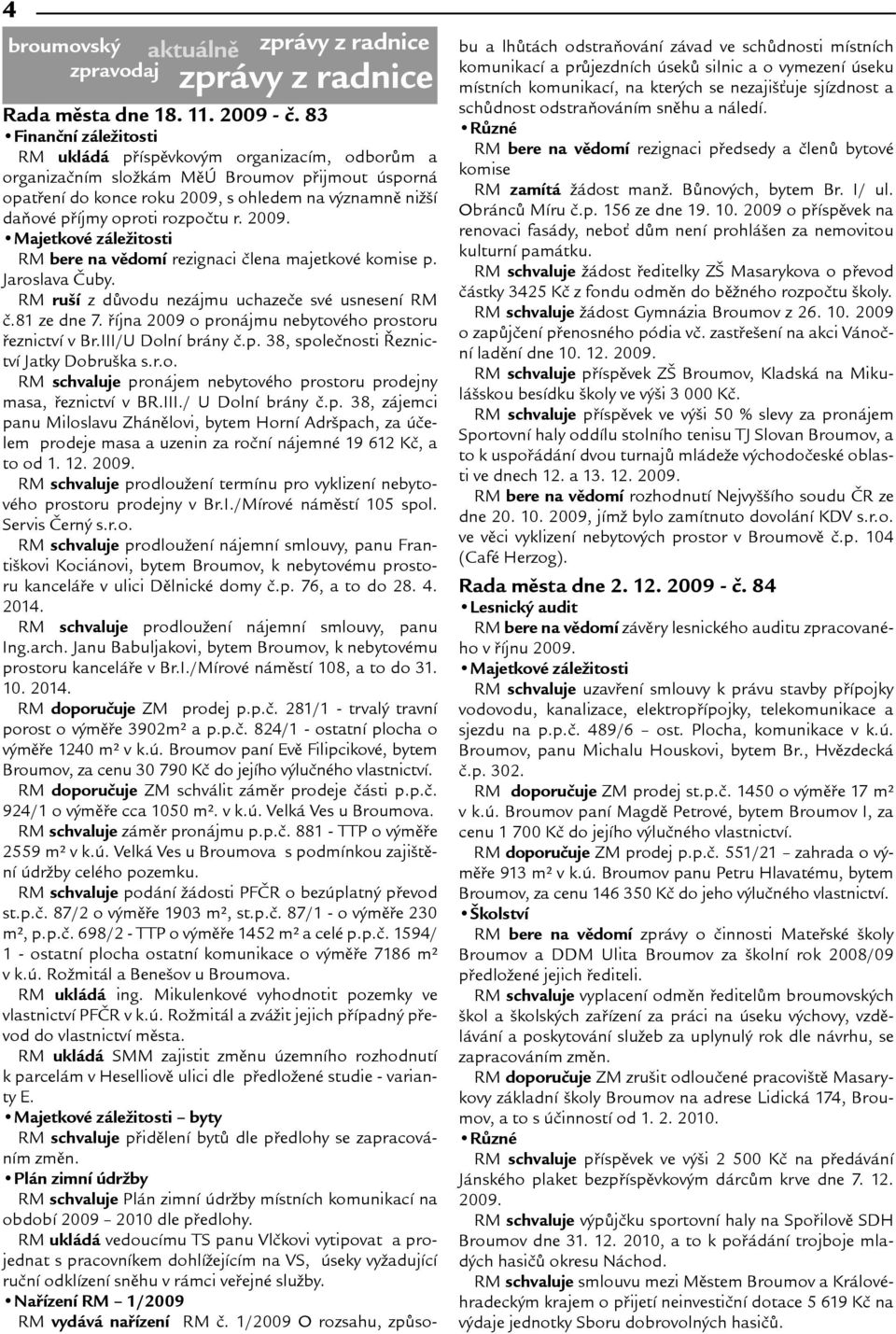 rozpoètu r. 2009. Majetkové záleitosti RM bere na vìdomí rezignaci èlena majetkové komise p. Jaroslava Èuby. RM ruí z dùvodu nezájmu uchazeèe své usnesení RM è.81 ze dne 7.