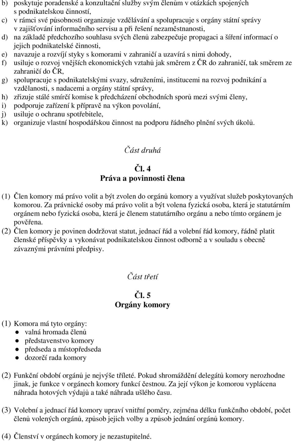 rozvíjí styky s komorami v zahraničí a uzavírá s nimi dohody, f) usiluje o rozvoj vnějších ekonomických vztahů jak směrem z ČR do zahraničí, tak směrem ze zahraničí do ČR, g) spolupracuje s