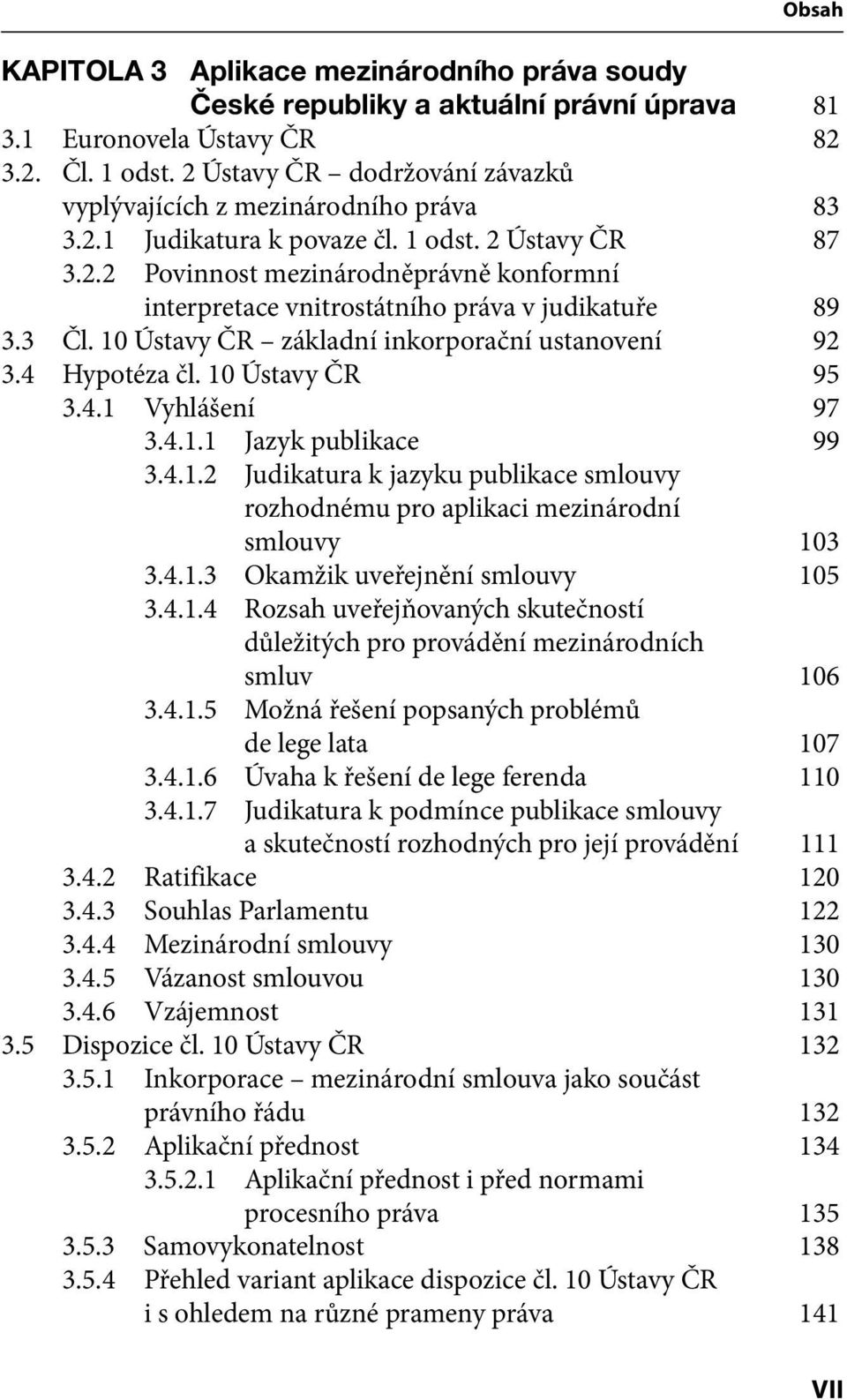 3 Čl. 10 Ústavy ČR základní inkorporační ustanovení 92 3.4 Hypotéza čl. 10 Ústavy ČR 95 3.4.1 Vyhlášení 97 3.4.1.1 Jazyk publikace 99 3.4.1.2 Judikatura k jazyku publikace smlouvy rozhodnému pro aplikaci mezinárodní smlouvy 103 3.