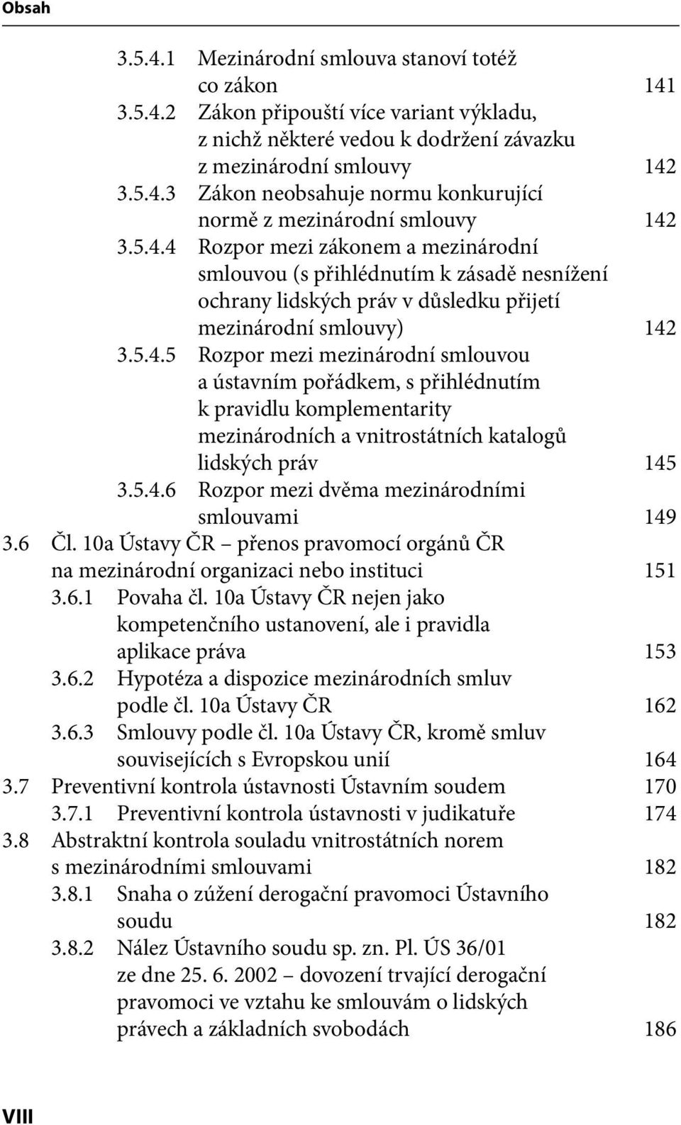 5.4.6 Rozpor mezi dvěma mezinárodními smlouvami 149 3.6 Čl. 10a Ústavy ČR přenos pravomocí orgánů ČR na mezinárodní organizaci nebo instituci 151 3.6.1 Povaha čl.