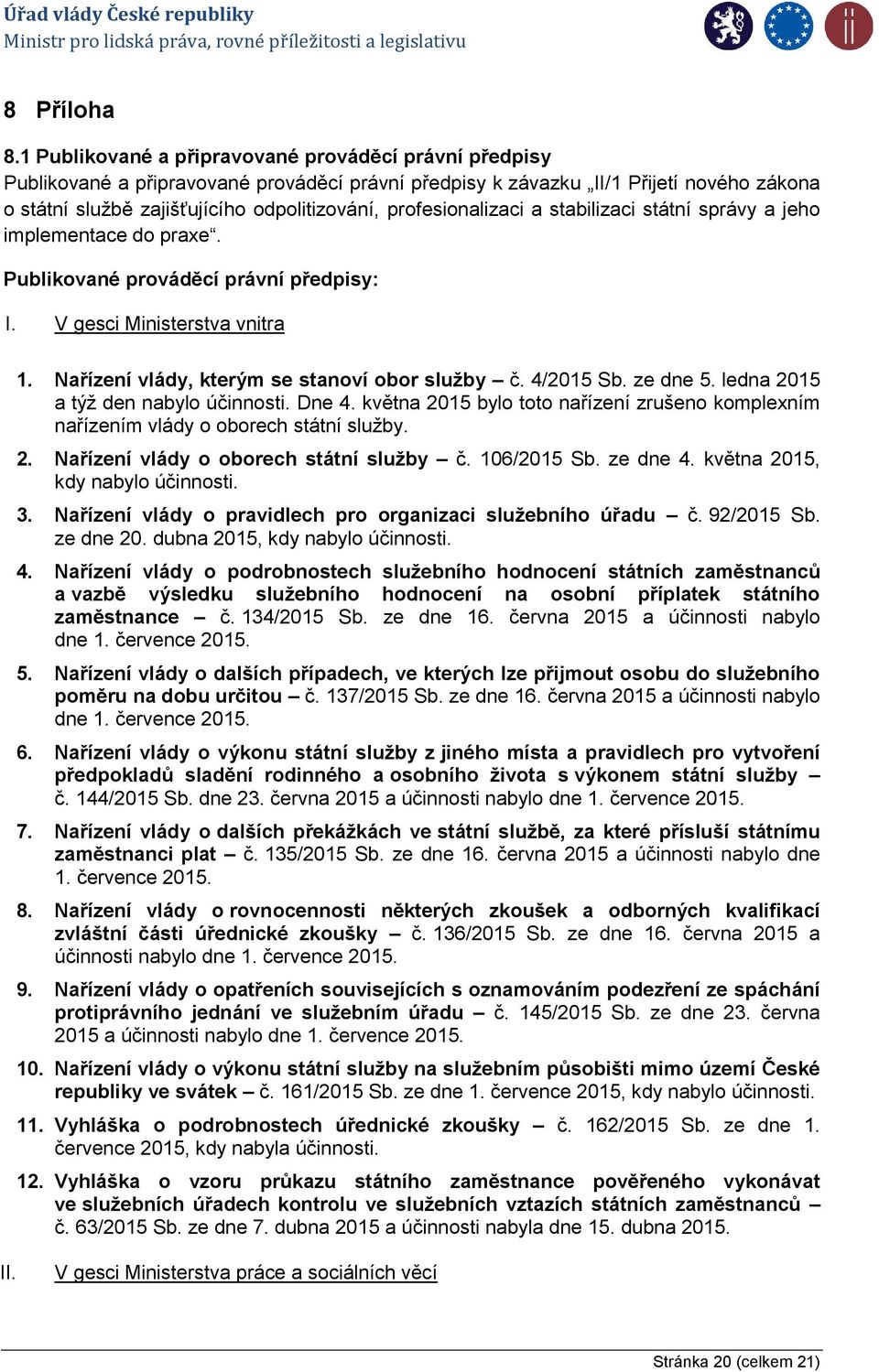 profesionalizaci a stabilizaci státní správy a jeho implementace do praxe. Publikované prováděcí právní předpisy: I. V gesci Ministerstva vnitra 1. Nařízení vlády, kterým se stanoví obor služby č.