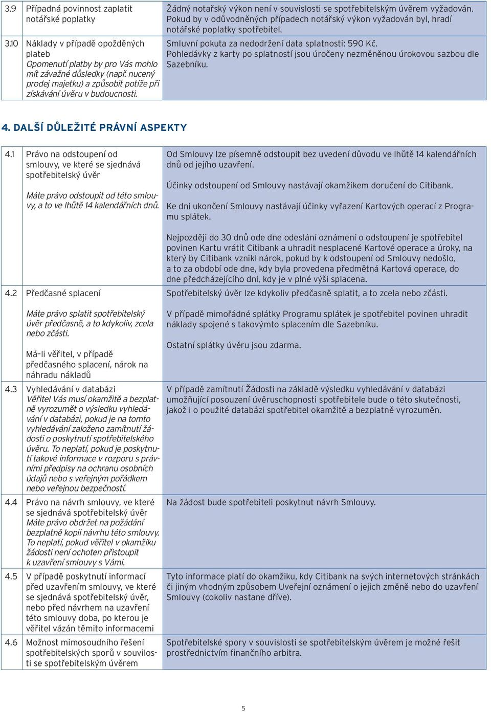 Pokud by v odůvodněných případech notářský výkon vyžadován byl, hradí notářské poplatky spotřebitel. Smluvní pokuta za nedodržení data splatnosti: 590 Kč.