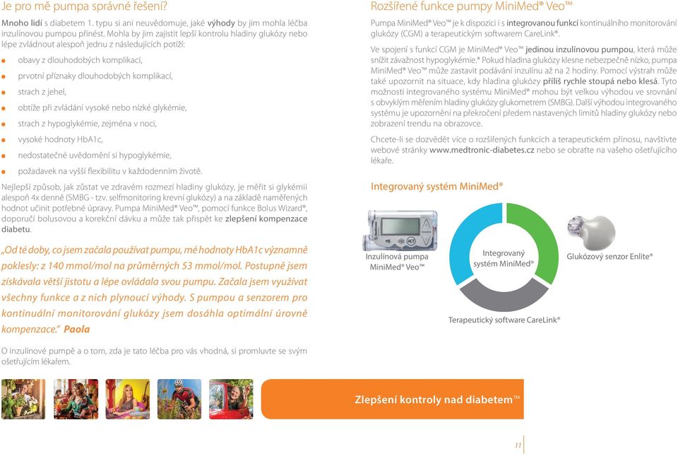 jehel, obtíže při zvládání vysoké nebo nízké glykémie, strach z hypoglykémie, zejména v noci, vysoké hodnoty HbA1c, nedostatečné uvědomění si hypoglykémie, požadavek na vyšší flexibilitu v