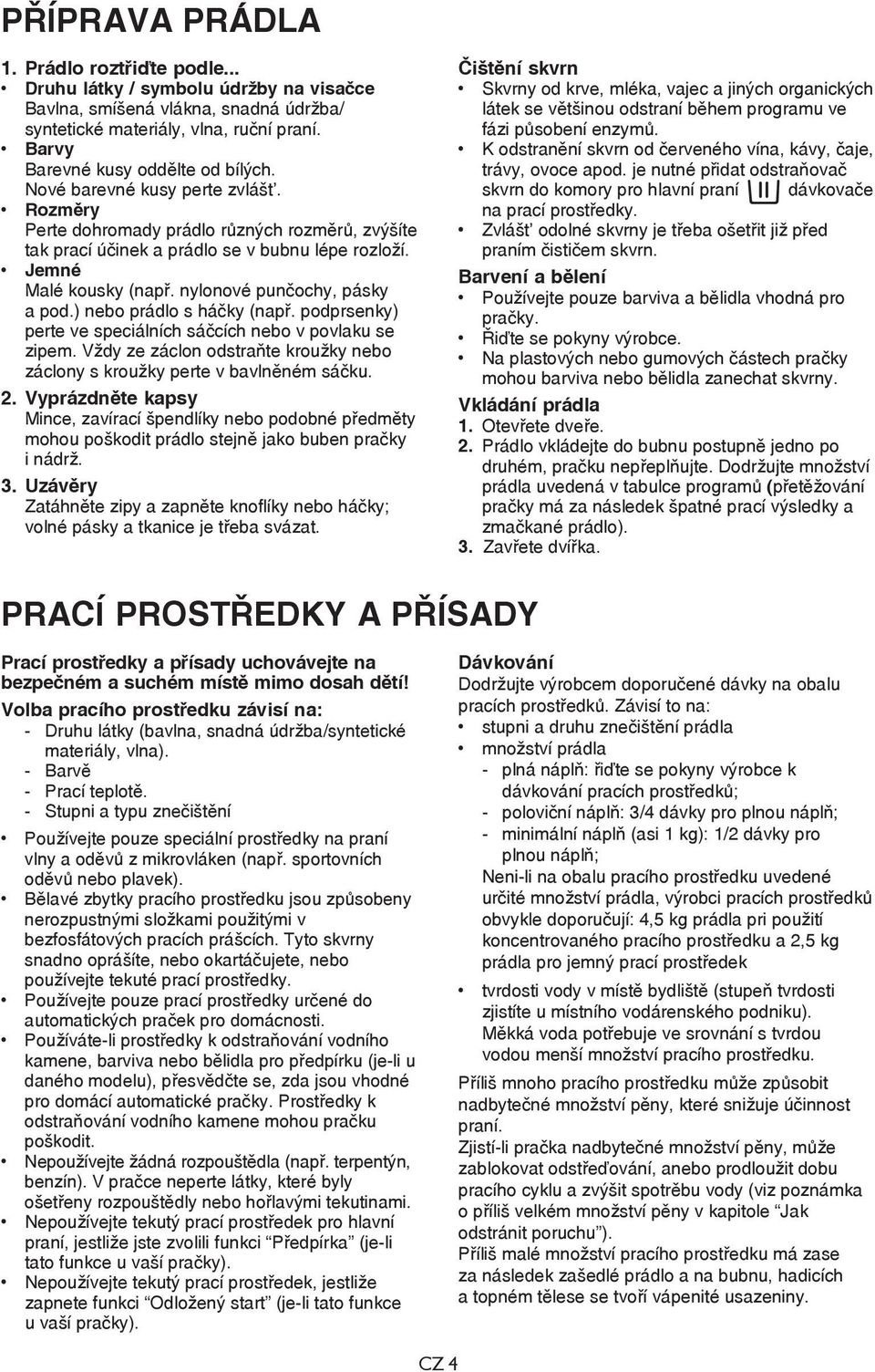 Jemné Malé kousky (např. nylonové punčochy, pásky a pod.) nebo prádlo s háčky (např. podprsenky) perte ve speciálních sáčcích nebo v povlaku se zipem.