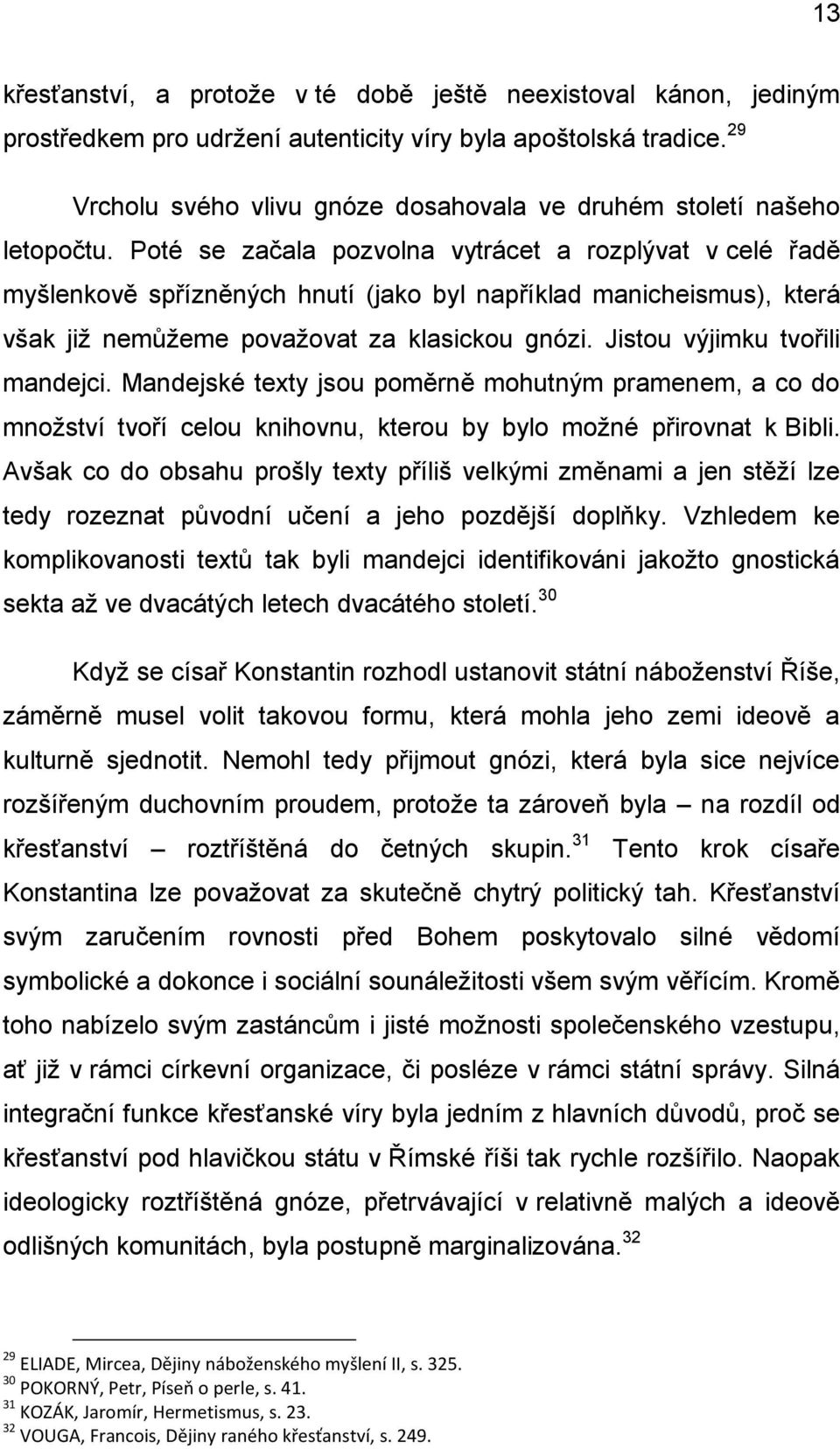 Poté se začala pozvolna vytrácet a rozplývat v celé řadě myšlenkově spřízněných hnutí (jako byl například manicheismus), která však již nemůžeme považovat za klasickou gnózi.