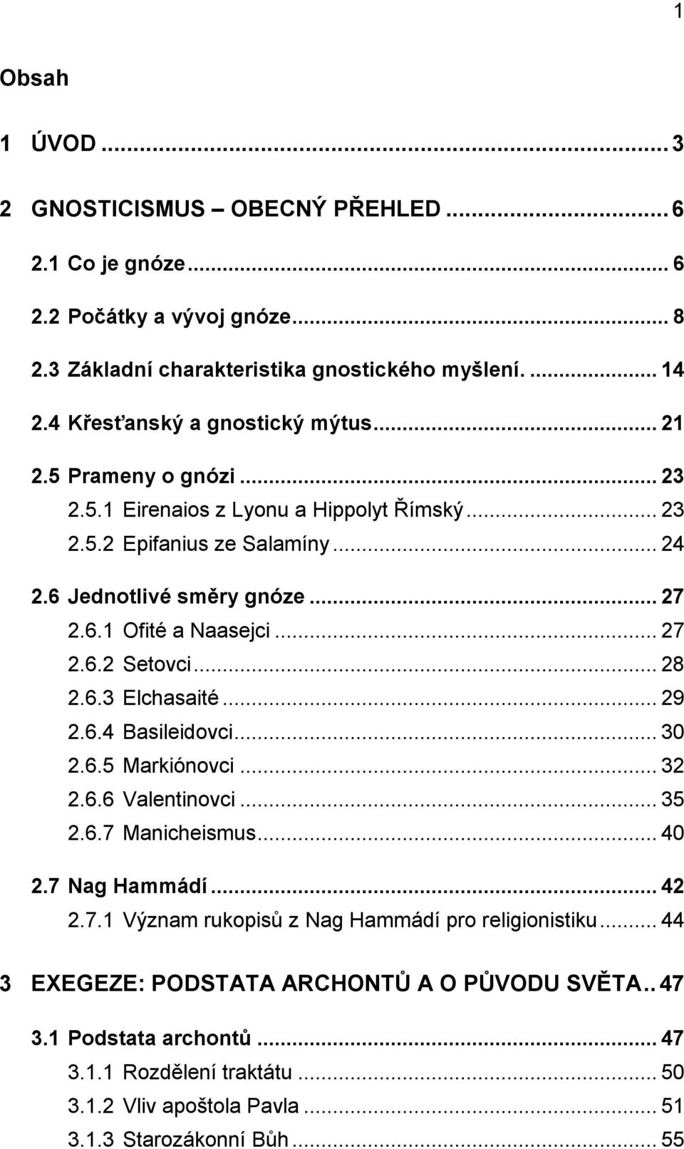 .. 27 2.6.2 Setovci... 28 2.6.3 Elchasaité... 29 2.6.4 Basileidovci... 30 2.6.5 Markiónovci... 32 2.6.6 Valentinovci... 35 2.6.7 Manicheismus... 40 2.7 Nag Hammádí... 42 2.7.1 Význam rukopisů z Nag Hammádí pro religionistiku.