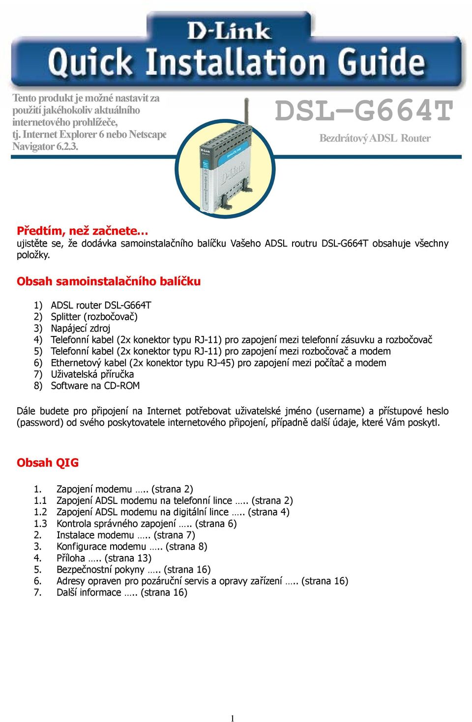 Obsah samoinstalačního balíčku 1) ADSL router DSL-G664T 2) Splitter (rozbočovač) 3) Napájecí zdroj 4) Telefonní kabel (2x konektor typu RJ-11) pro zapojení mezi telefonní zásuvku a rozbočovač 5)