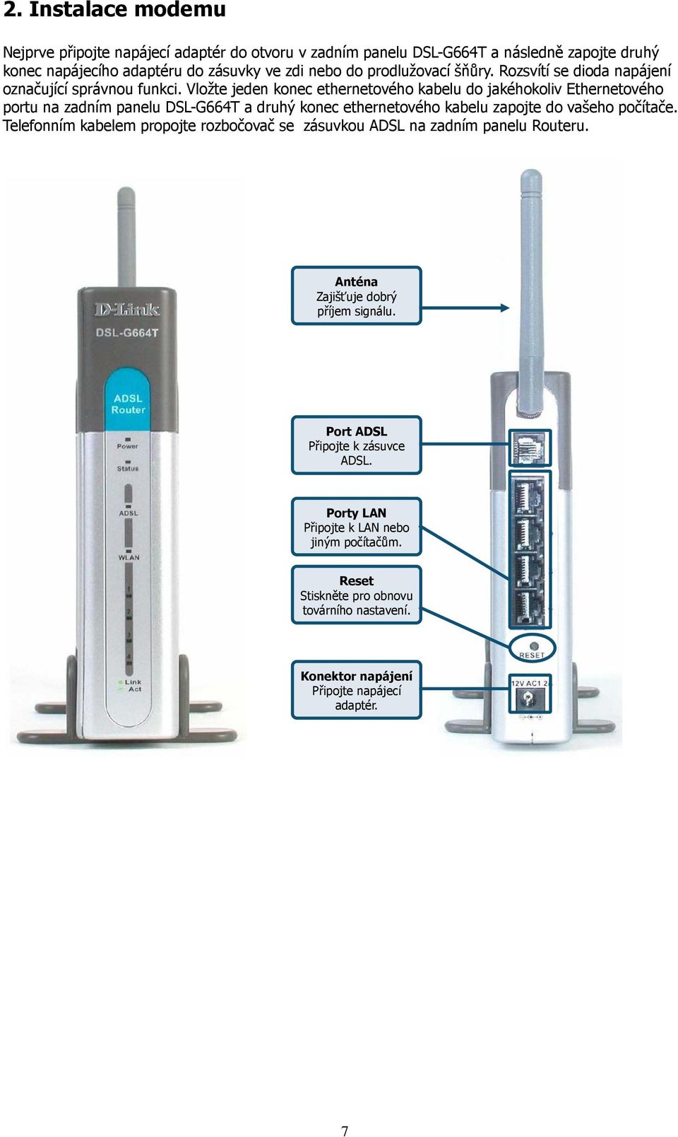 Vložte jeden konec ethernetového kabelu do jakéhokoliv Ethernetového portu na zadním panelu DSL-G664T a druhý konec ethernetového kabelu zapojte do vašeho počítače.