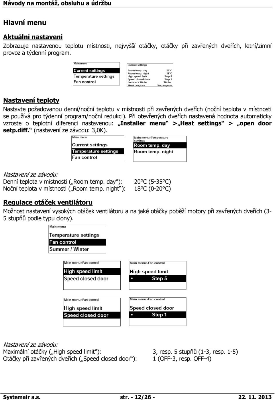 Při otevřených dveřích nastavená hodnota automaticky vzroste o teplotní diferenci nastavenou: Installer menu Heat settings open door setp.diff. (nastavení ze závodu: 3,0K).