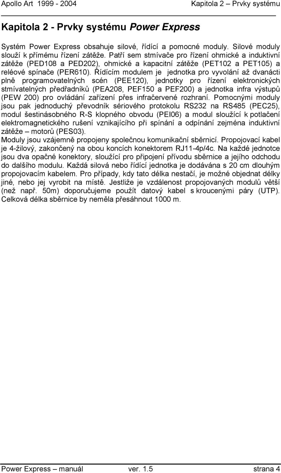 Řídícím modulem je jednotka pro vyvolání až dvanácti plně programovatelných scén (PEE120), jednotky pro řízení elektronických stmívatelných předřadníků (PEA208, PEF150 a PEF200) a jednotka infra