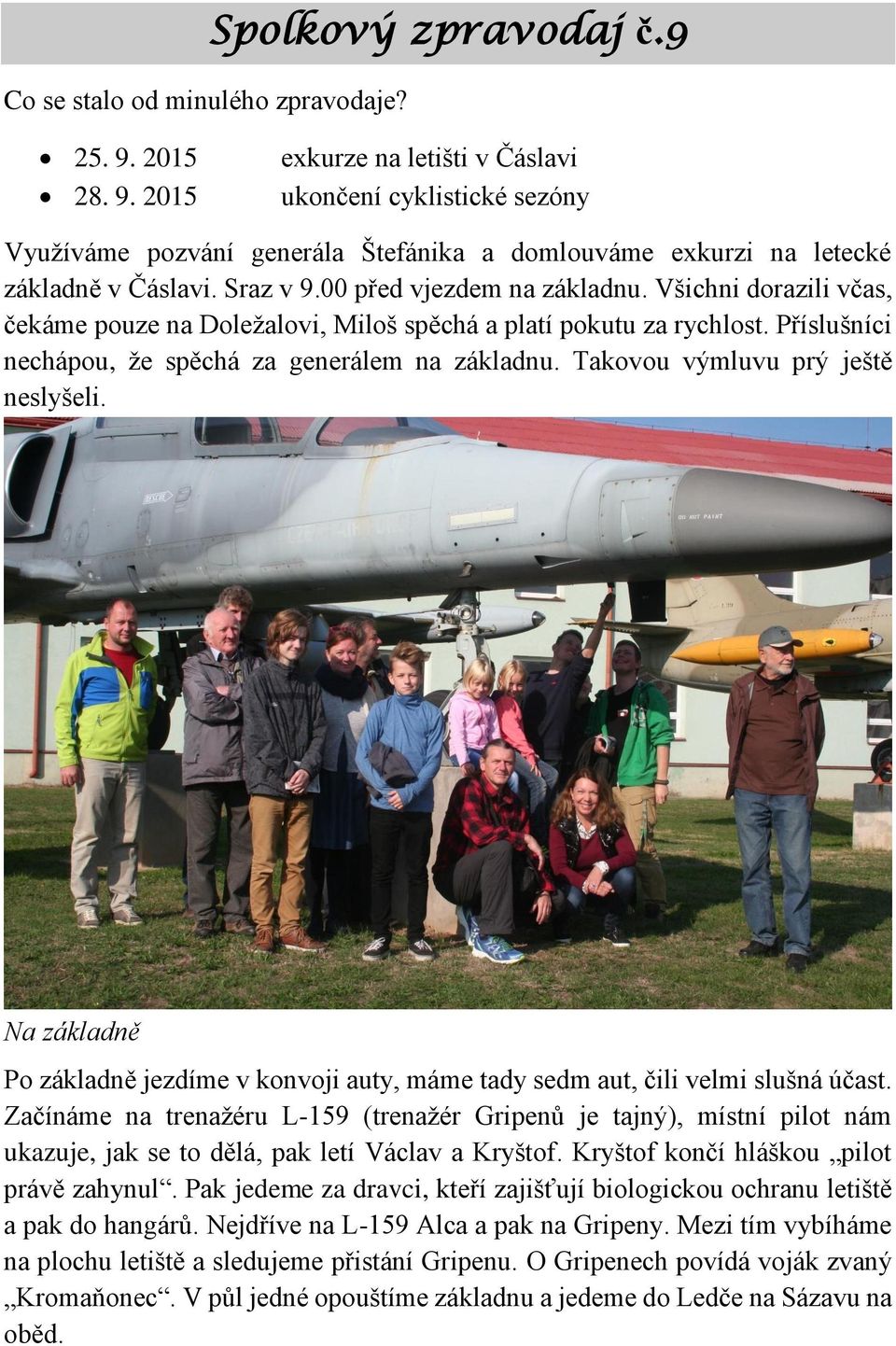 Všichni dorazili včas, čekáme pouze na Doležalovi, Miloš spěchá a platí pokutu za rychlost. Příslušníci nechápou, že spěchá za generálem na základnu. Takovou výmluvu prý ještě neslyšeli.