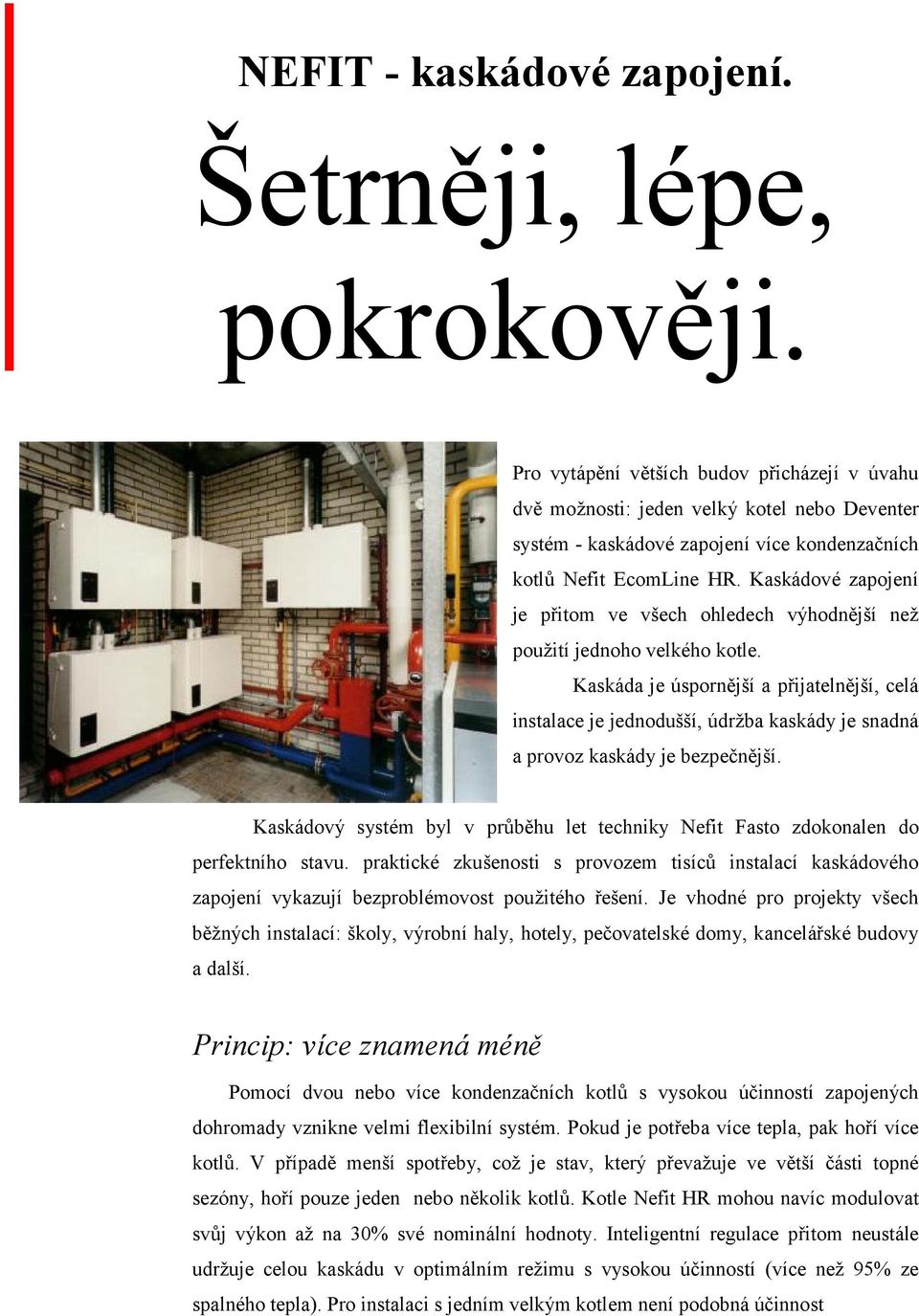 Kaska dovč zapojenı je pritom ve vsech ohledech vyhodnejsınez pouz itıjednoho velkčho kotle.