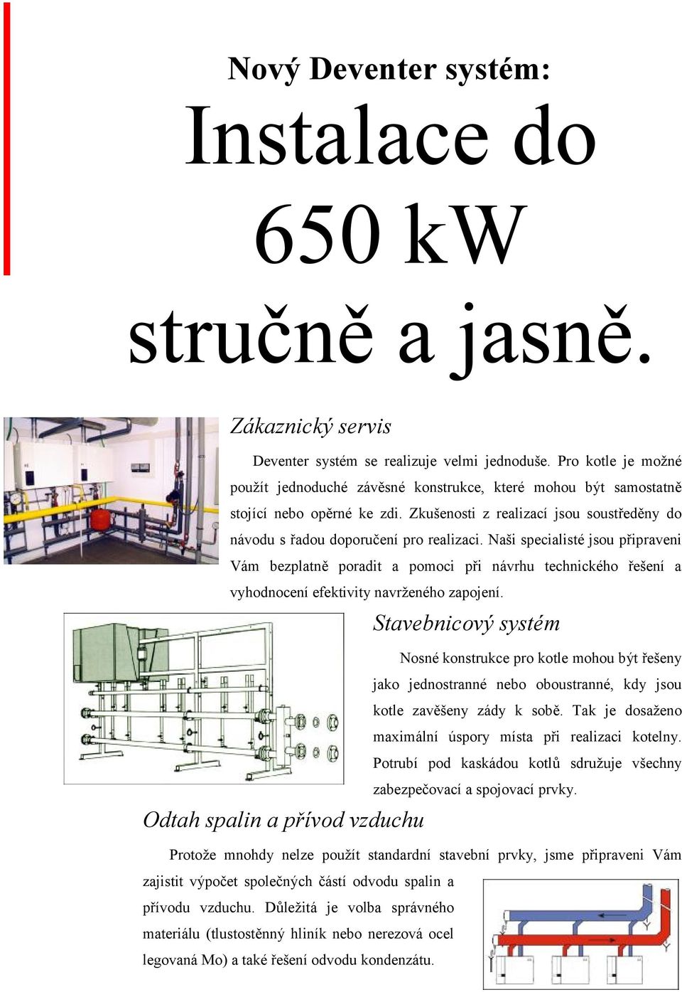 Nasi specialistč jsou pripraveni Va m bezplatne poradit a pomoci pri navrhu technickčho resenı a vyhodnocenıefektivity navrz enčho zapojenı.