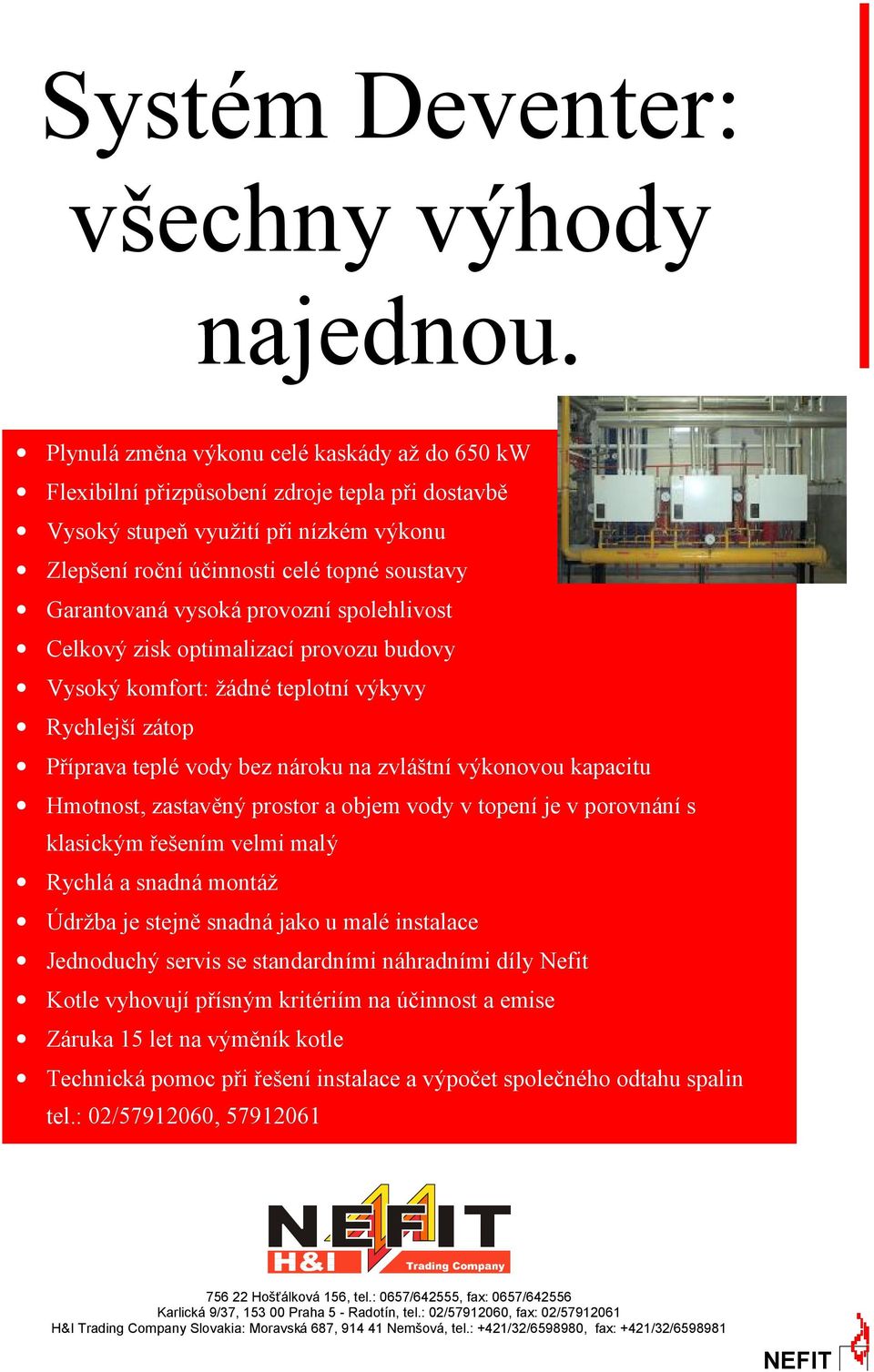 provoznıspolehlivost Celkovy zisk optimalizacıprovozu budovy Vysoky komfort: zadnč teplotnıvykyvy Rychlejsıza top Prıprava teplč vody bez na roku na zvlastnıvykonovou kapacitu Hmotnost, zastaveny