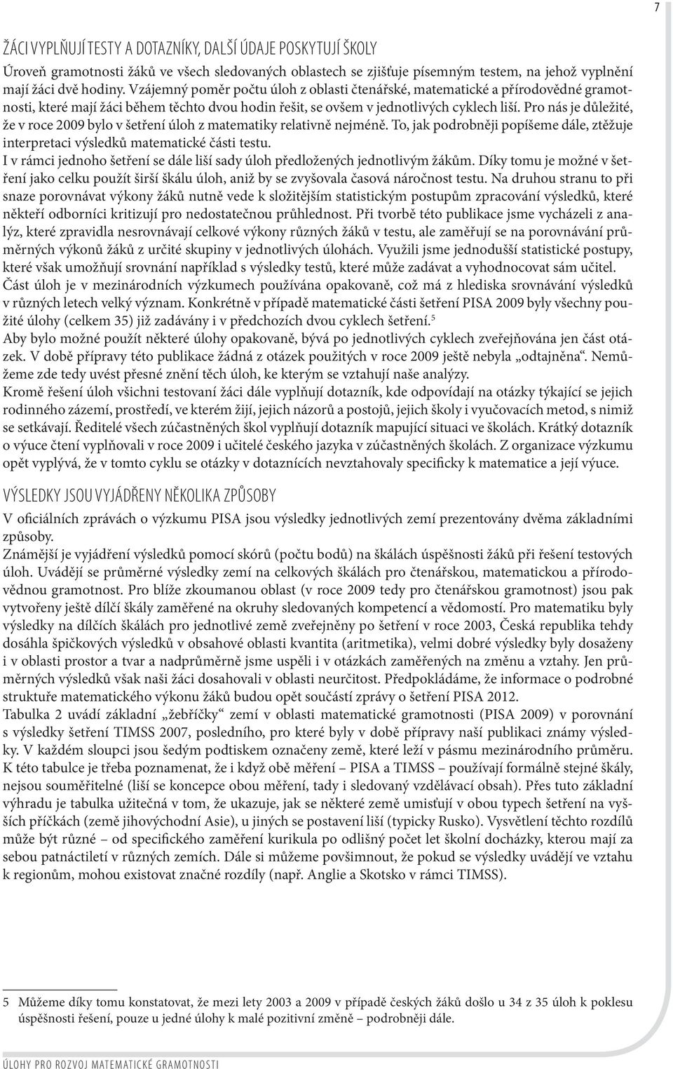 Pro nás je důležité, že v roce 2009 bylo v šetření úloh z matematiky relativně nejméně. To, jak podrobněji popíšeme dále, ztěžuje interpretaci výsledků matematické části testu.